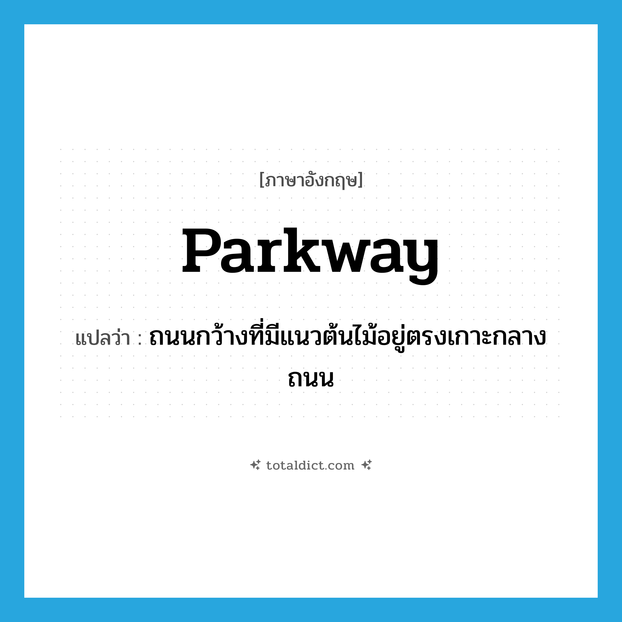 parkway แปลว่า?, คำศัพท์ภาษาอังกฤษ parkway แปลว่า ถนนกว้างที่มีแนวต้นไม้อยู่ตรงเกาะกลางถนน ประเภท N หมวด N