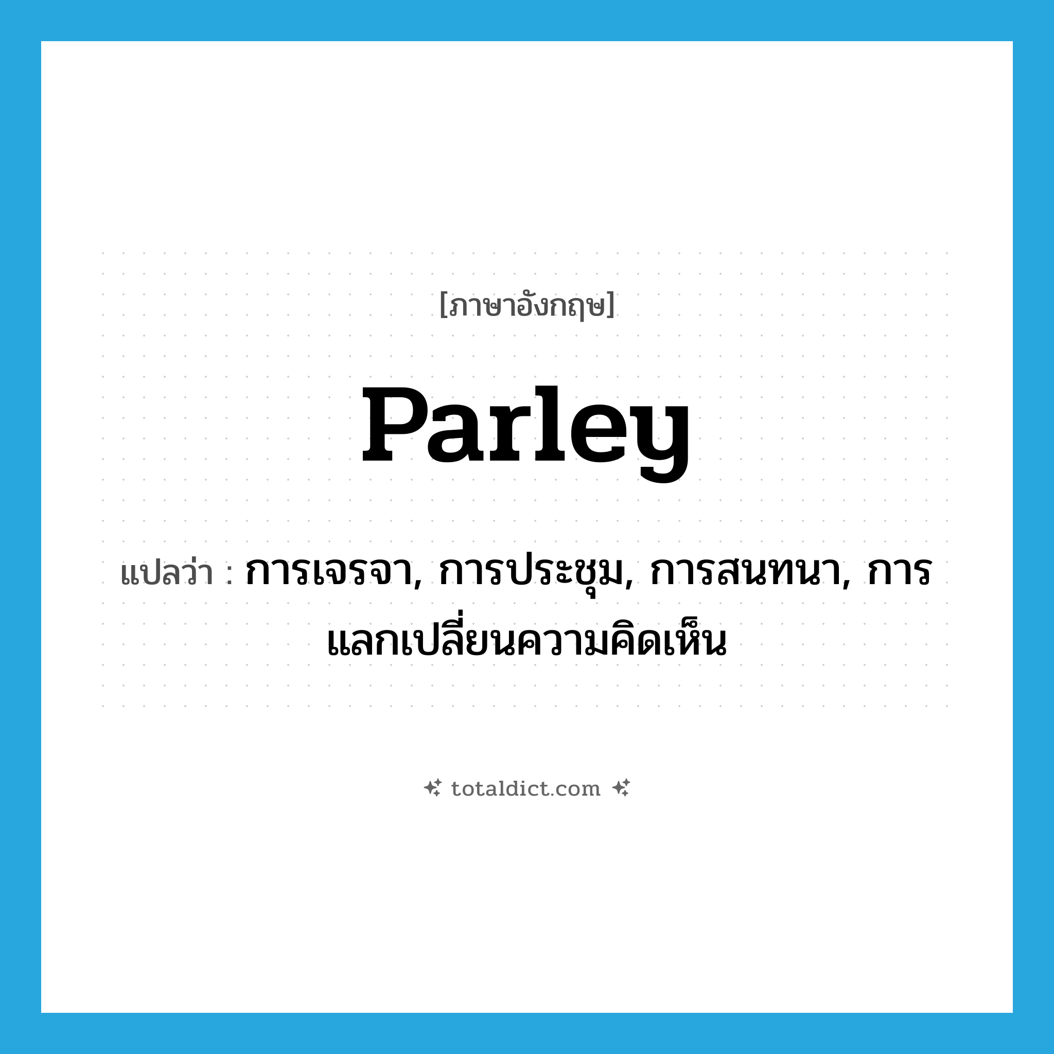 parley แปลว่า?, คำศัพท์ภาษาอังกฤษ parley แปลว่า การเจรจา, การประชุม, การสนทนา, การแลกเปลี่ยนความคิดเห็น ประเภท N หมวด N
