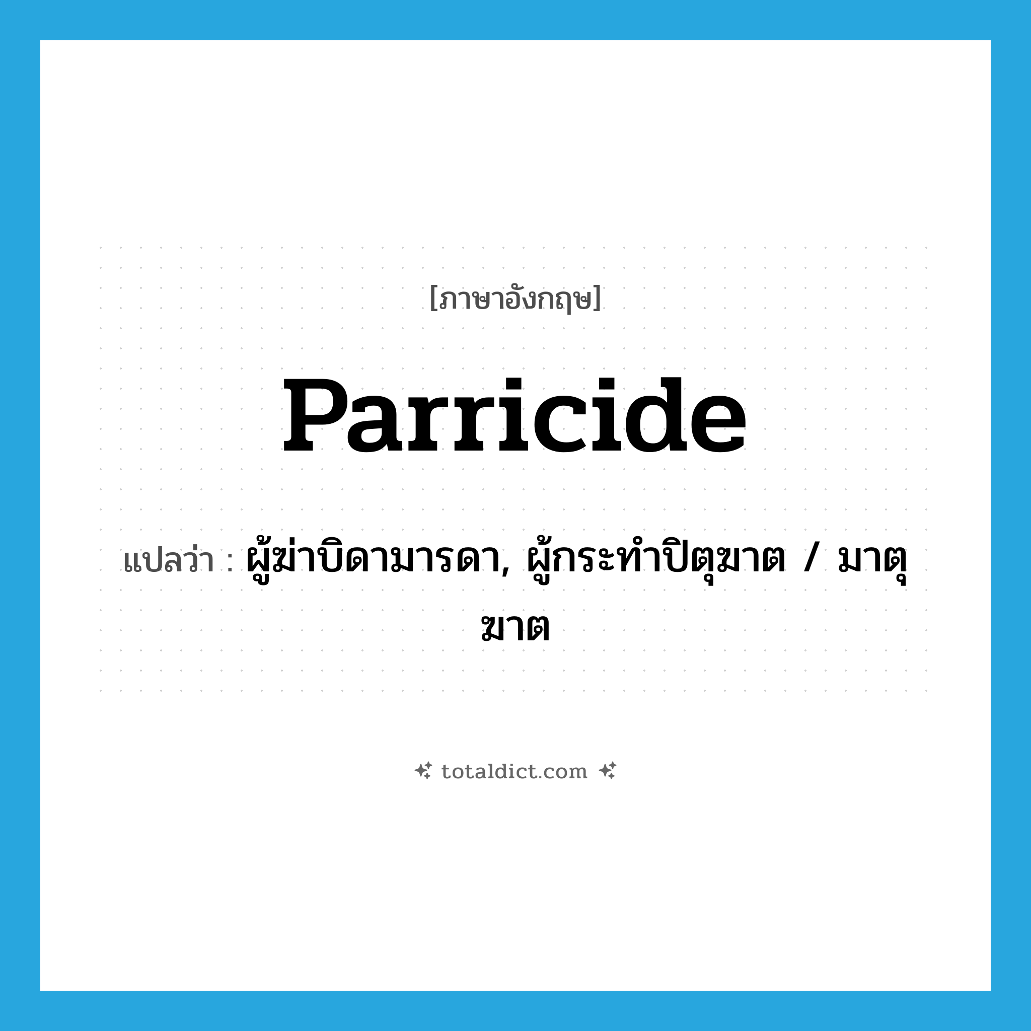 parricide แปลว่า?, คำศัพท์ภาษาอังกฤษ parricide แปลว่า ผู้ฆ่าบิดามารดา, ผู้กระทำปิตุฆาต / มาตุฆาต ประเภท N หมวด N