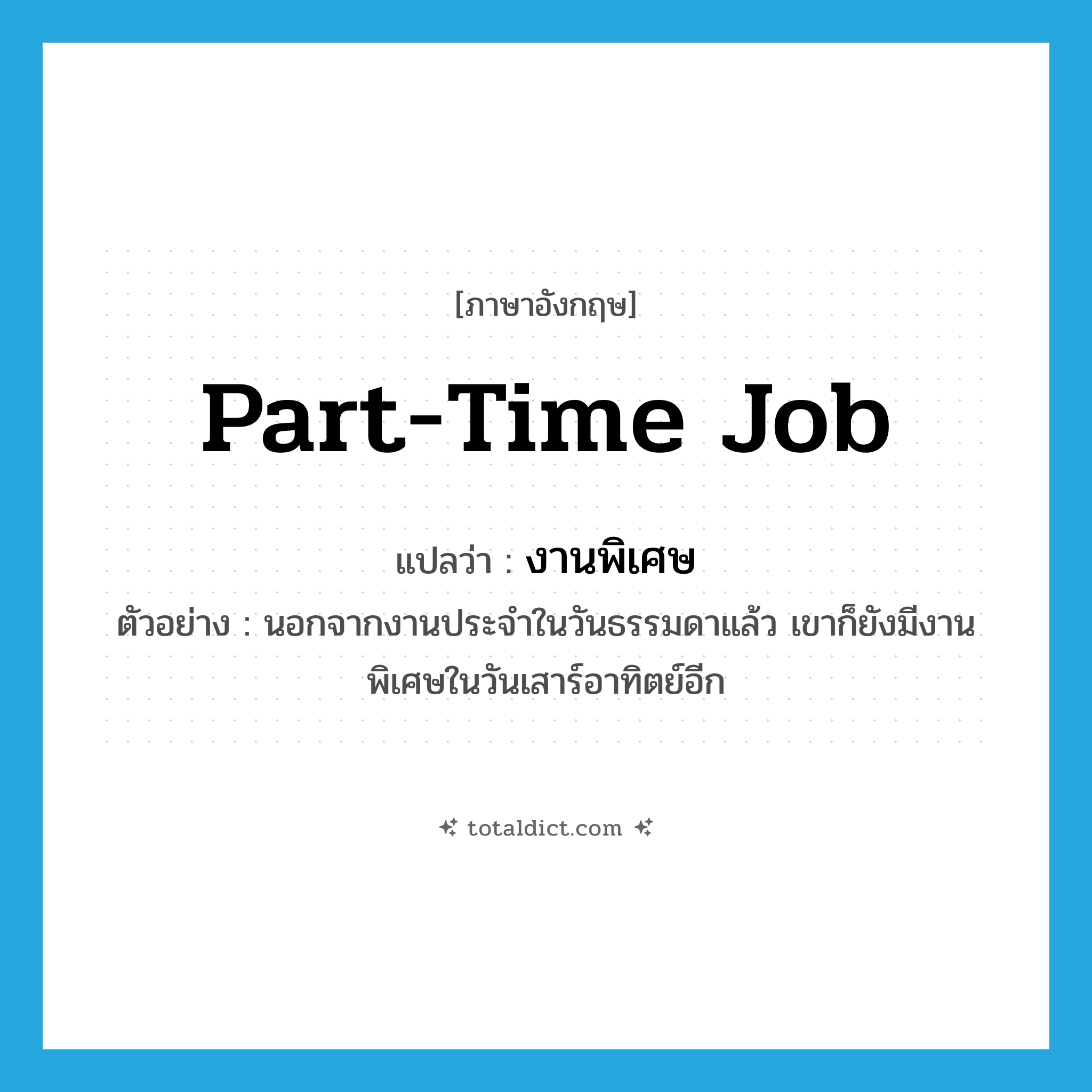 part-time job แปลว่า?, คำศัพท์ภาษาอังกฤษ part-time job แปลว่า งานพิเศษ ประเภท N ตัวอย่าง นอกจากงานประจำในวันธรรมดาแล้ว เขาก็ยังมีงานพิเศษในวันเสาร์อาทิตย์อีก หมวด N