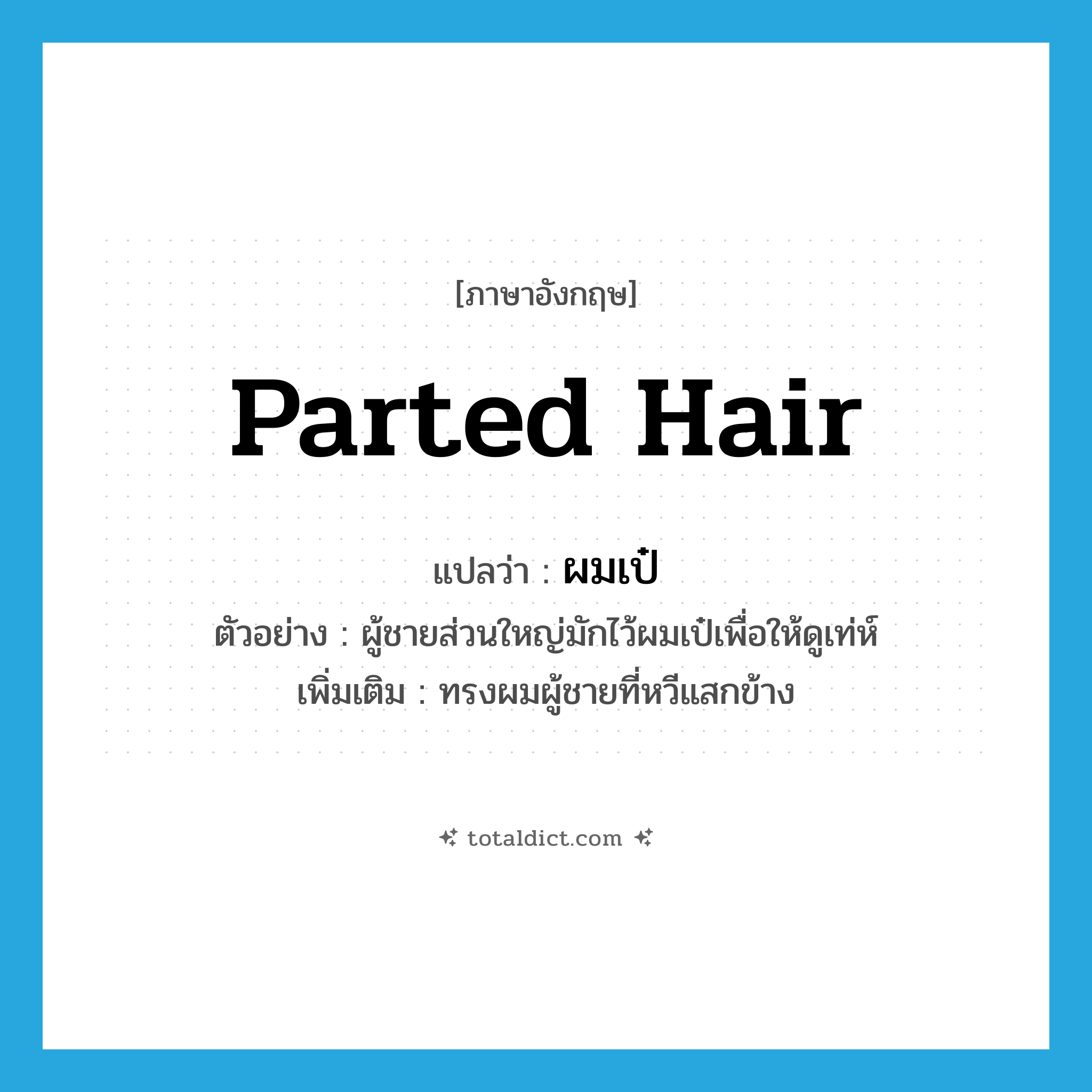 parted hair แปลว่า?, คำศัพท์ภาษาอังกฤษ parted hair แปลว่า ผมเป๋ ประเภท N ตัวอย่าง ผู้ชายส่วนใหญ่มักไว้ผมเป๋เพื่อให้ดูเท่ห์ เพิ่มเติม ทรงผมผู้ชายที่หวีแสกข้าง หมวด N