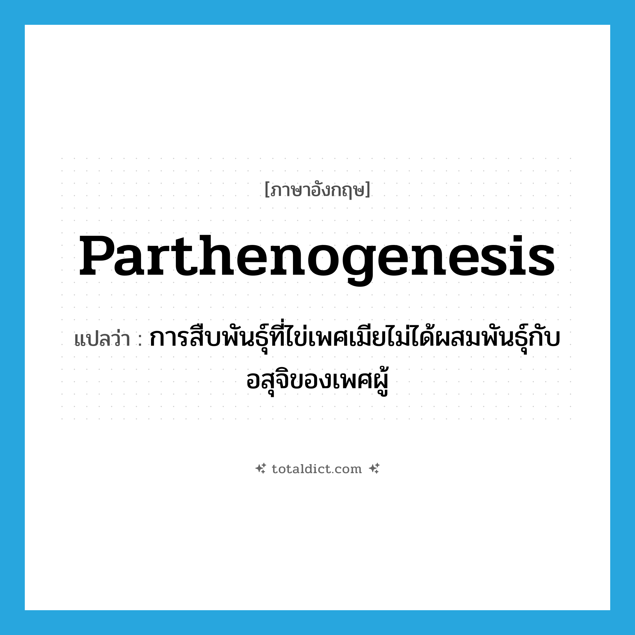 parthenogenesis แปลว่า?, คำศัพท์ภาษาอังกฤษ parthenogenesis แปลว่า การสืบพันธุ์ที่ไข่เพศเมียไม่ได้ผสมพันธุ์กับอสุจิของเพศผู้ ประเภท N หมวด N