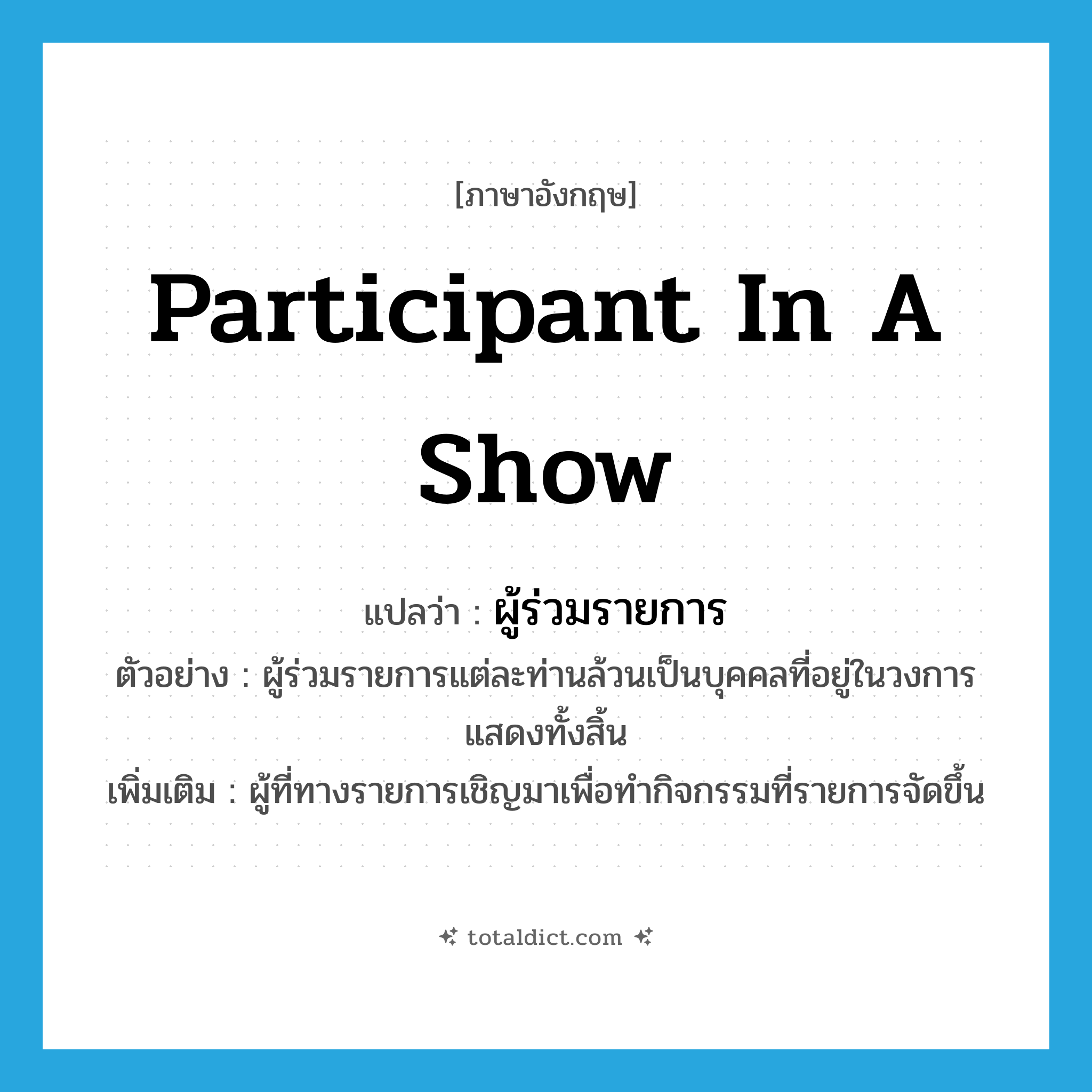 participant in a show แปลว่า?, คำศัพท์ภาษาอังกฤษ participant in a show แปลว่า ผู้ร่วมรายการ ประเภท N ตัวอย่าง ผู้ร่วมรายการแต่ละท่านล้วนเป็นบุคคลที่อยู่ในวงการแสดงทั้งสิ้น เพิ่มเติม ผู้ที่ทางรายการเชิญมาเพื่อทำกิจกรรมที่รายการจัดขึ้น หมวด N