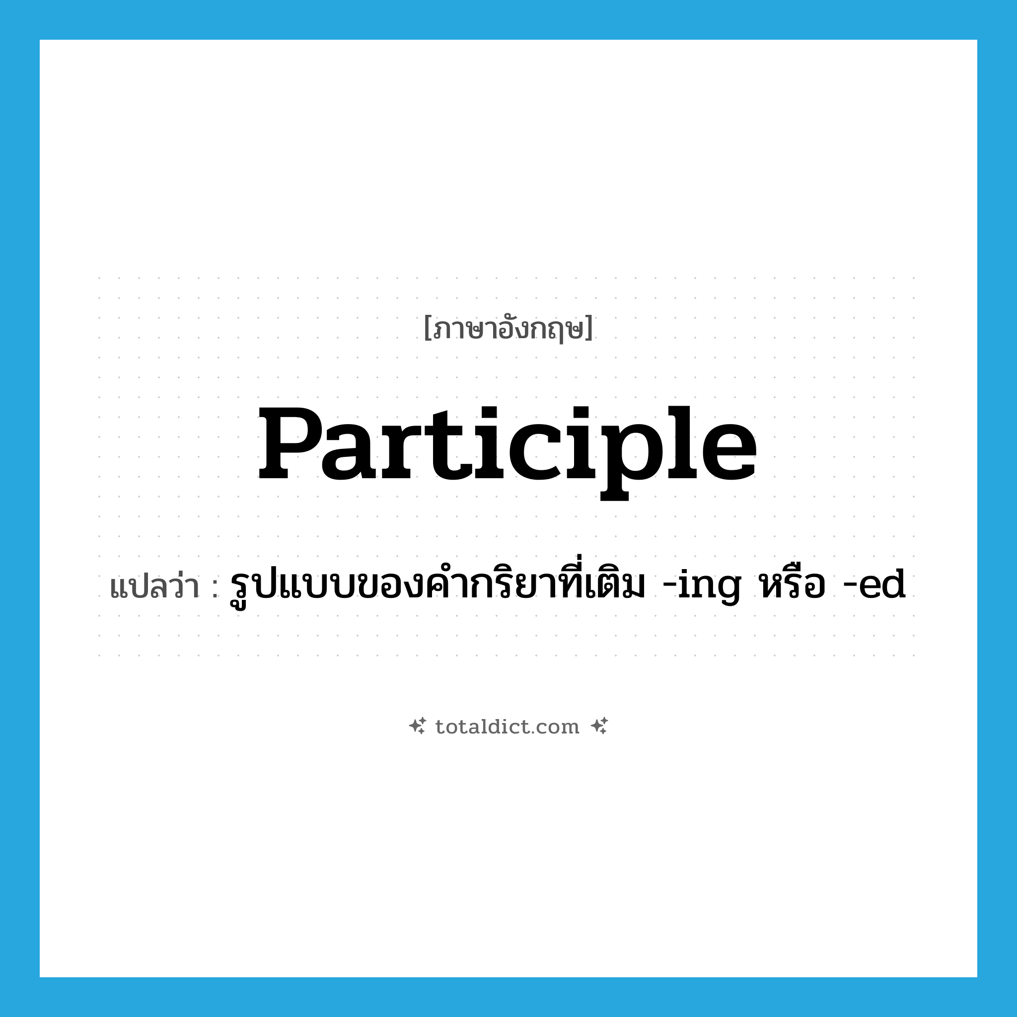 participle แปลว่า?, คำศัพท์ภาษาอังกฤษ participle แปลว่า รูปแบบของคำกริยาที่เติม -ing หรือ -ed ประเภท N หมวด N