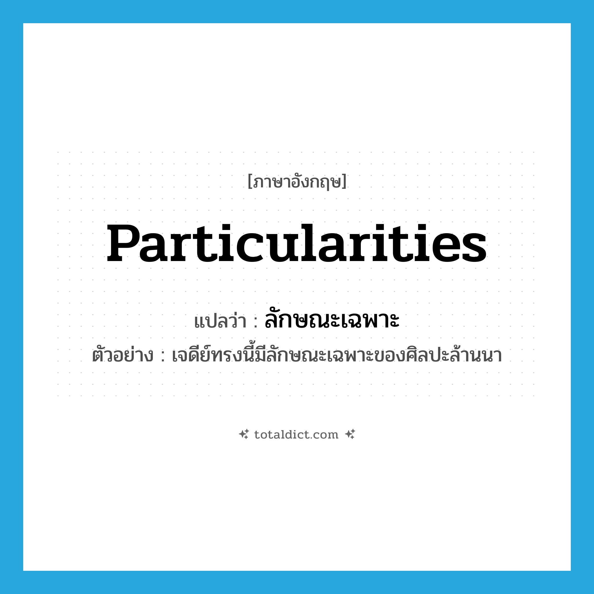 particularities แปลว่า?, คำศัพท์ภาษาอังกฤษ particularities แปลว่า ลักษณะเฉพาะ ประเภท N ตัวอย่าง เจดีย์ทรงนี้มีลักษณะเฉพาะของศิลปะล้านนา หมวด N