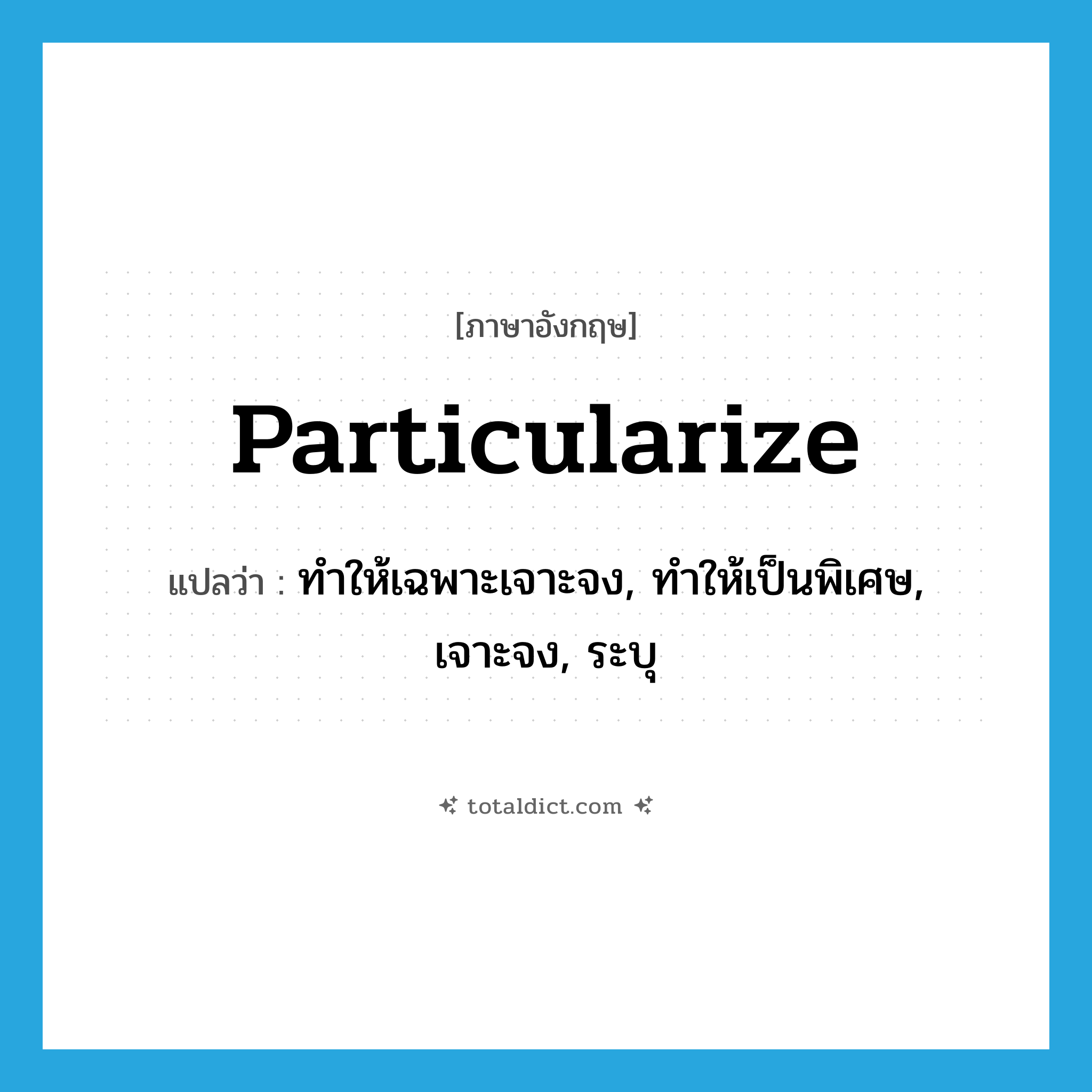 ทำให้เฉพาะเจาะจง, ทำให้เป็นพิเศษ, เจาะจง, ระบุ ภาษาอังกฤษ?, คำศัพท์ภาษาอังกฤษ ทำให้เฉพาะเจาะจง, ทำให้เป็นพิเศษ, เจาะจง, ระบุ แปลว่า particularize ประเภท VT หมวด VT
