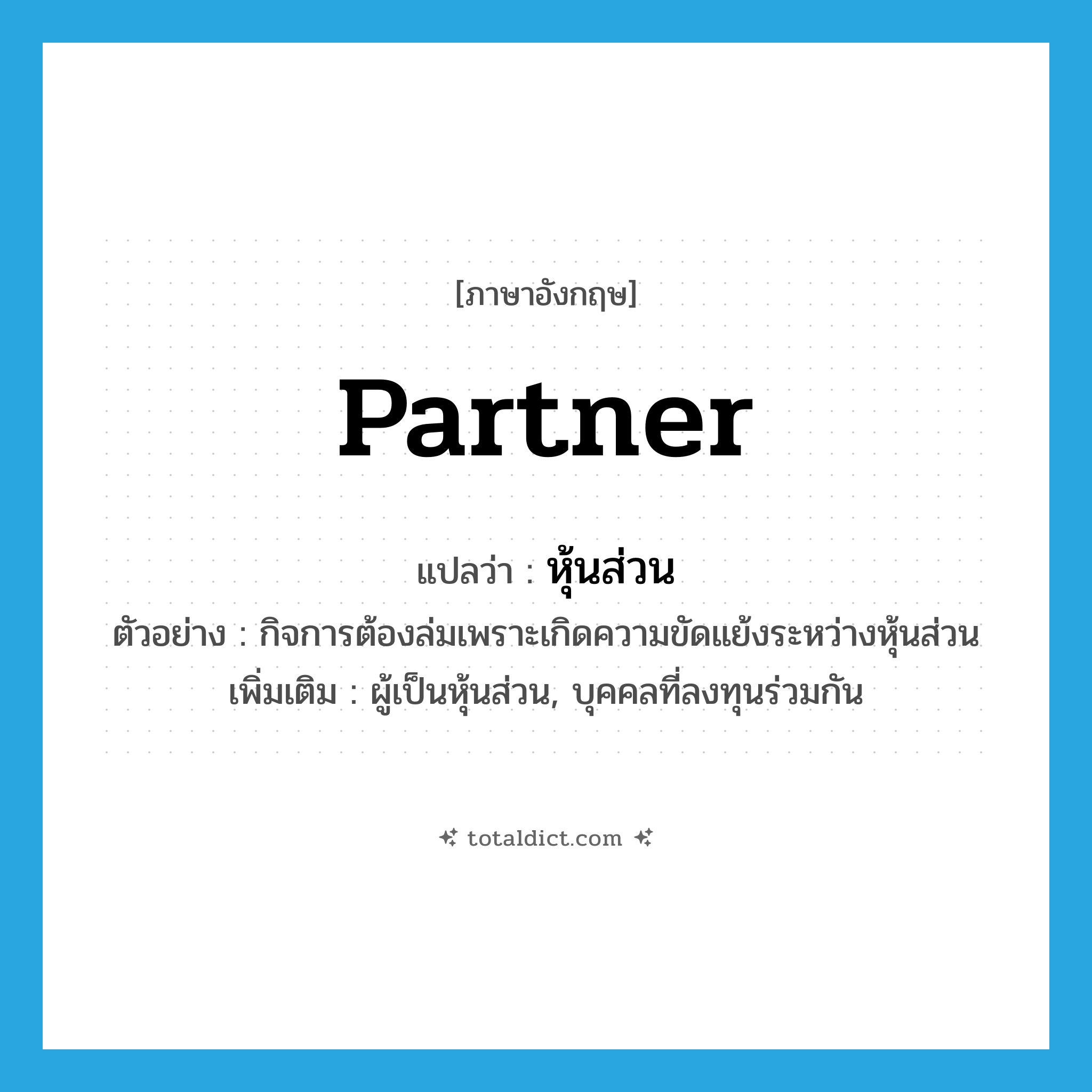 partner แปลว่า?, คำศัพท์ภาษาอังกฤษ partner แปลว่า หุ้นส่วน ประเภท N ตัวอย่าง กิจการต้องล่มเพราะเกิดความขัดแย้งระหว่างหุ้นส่วน เพิ่มเติม ผู้เป็นหุ้นส่วน, บุคคลที่ลงทุนร่วมกัน หมวด N