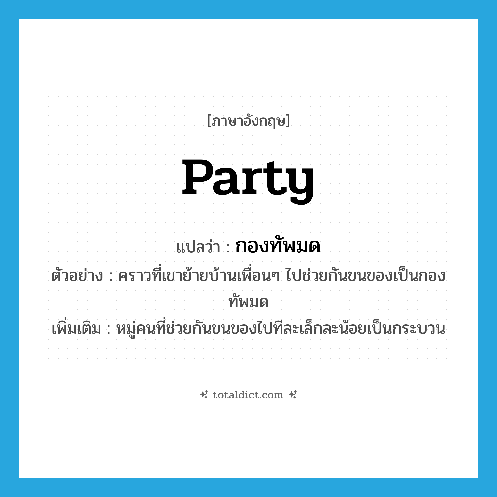 party แปลว่า?, คำศัพท์ภาษาอังกฤษ party แปลว่า กองทัพมด ประเภท N ตัวอย่าง คราวที่เขาย้ายบ้านเพื่อนๆ ไปช่วยกันขนของเป็นกองทัพมด เพิ่มเติม หมู่คนที่ช่วยกันขนของไปทีละเล็กละน้อยเป็นกระบวน หมวด N