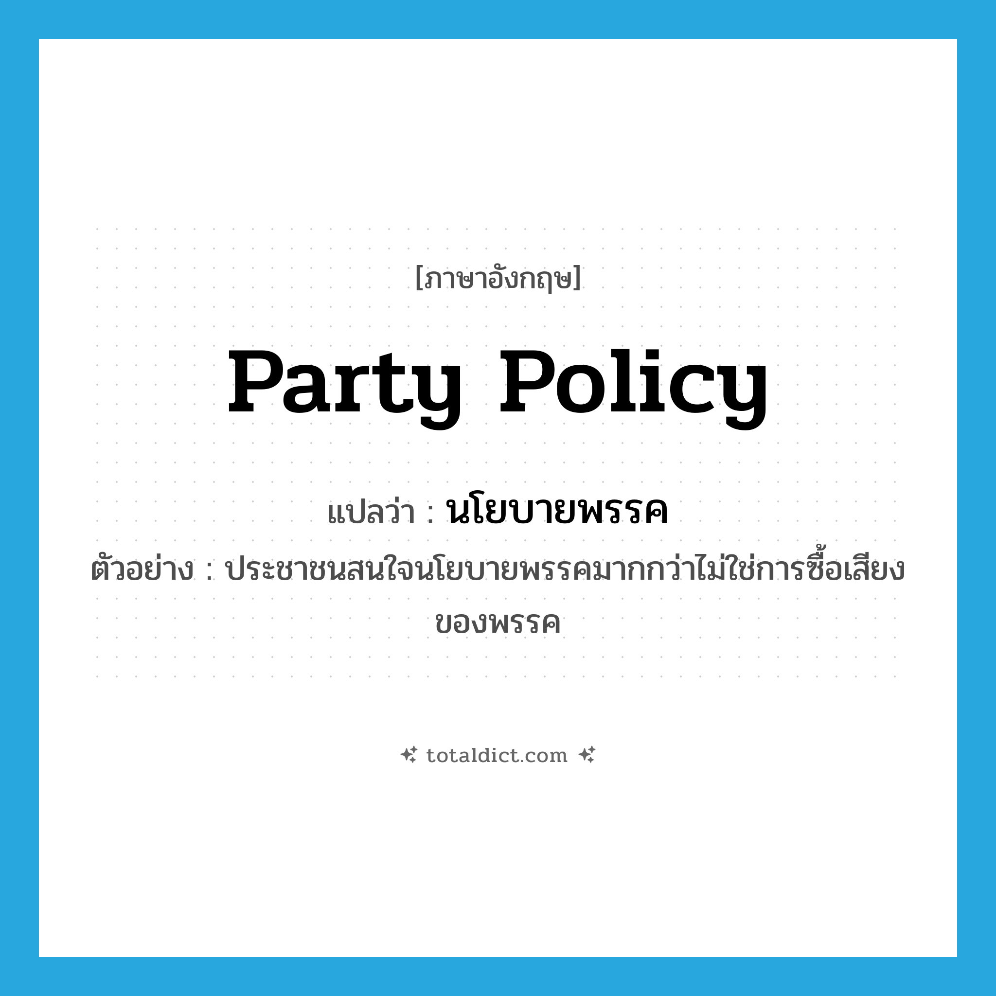party policy แปลว่า?, คำศัพท์ภาษาอังกฤษ party policy แปลว่า นโยบายพรรค ประเภท N ตัวอย่าง ประชาชนสนใจนโยบายพรรคมากกว่าไม่ใช่การซื้อเสียงของพรรค หมวด N