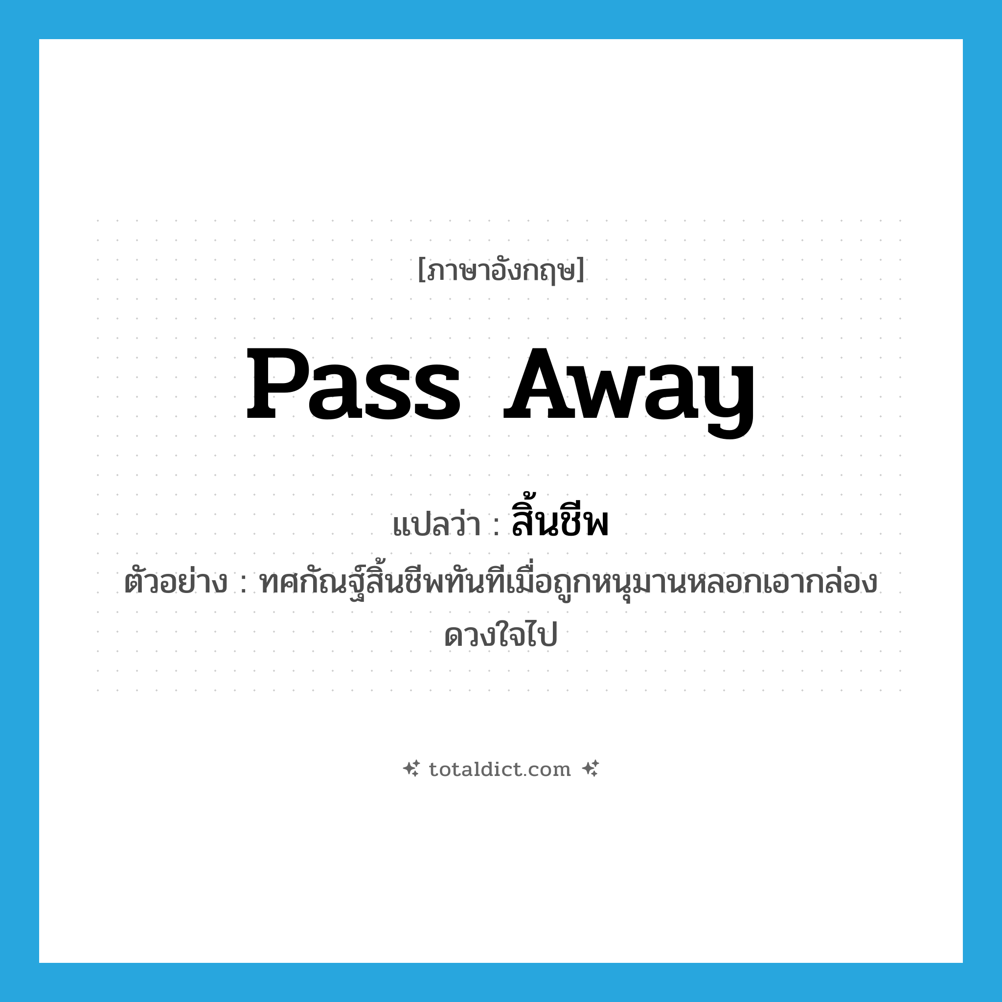 pass away แปลว่า?, คำศัพท์ภาษาอังกฤษ pass away แปลว่า สิ้นชีพ ประเภท V ตัวอย่าง ทศกัณฐ์สิ้นชีพทันทีเมื่อถูกหนุมานหลอกเอากล่องดวงใจไป หมวด V