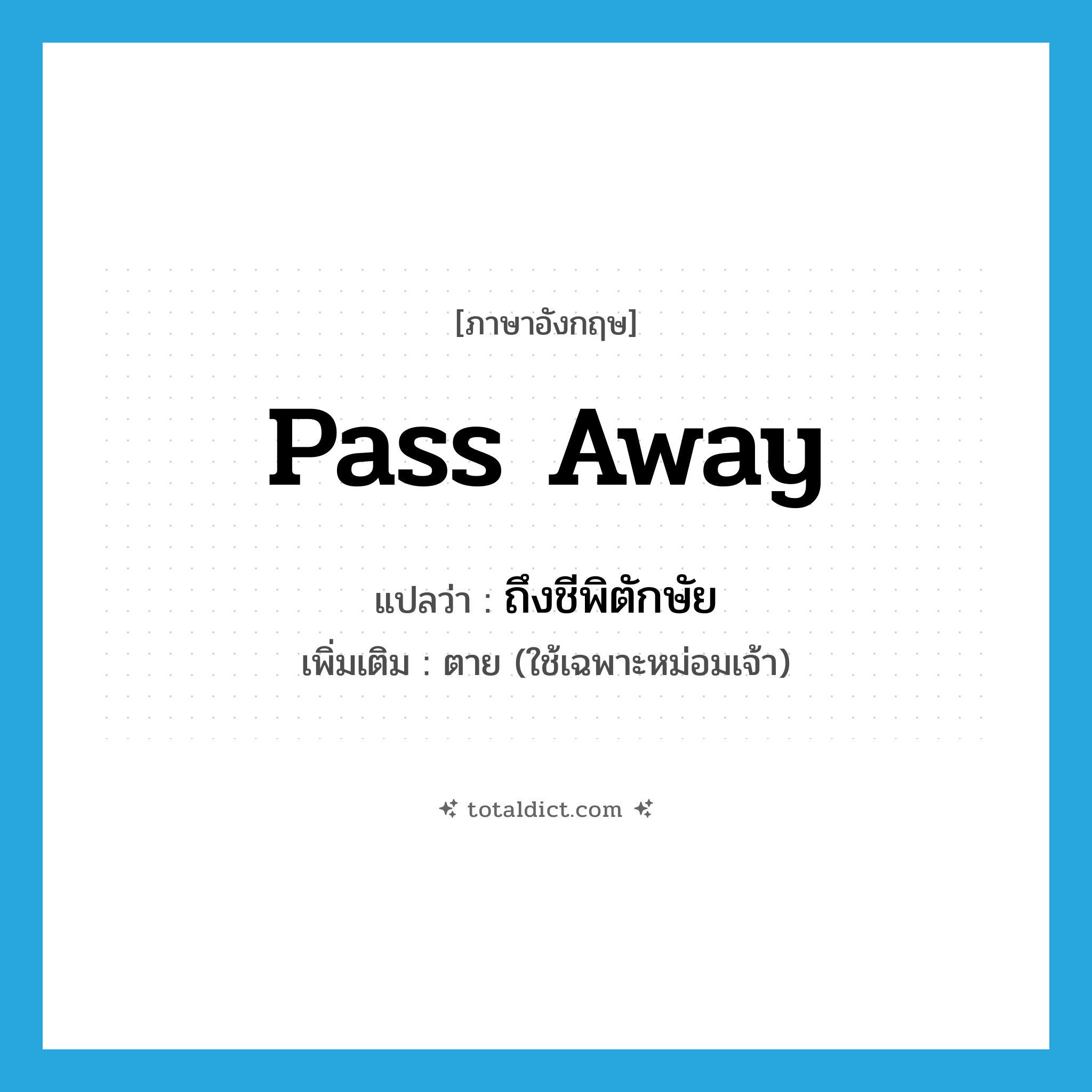 pass away แปลว่า?, คำศัพท์ภาษาอังกฤษ pass away แปลว่า ถึงชีพิตักษัย ประเภท V เพิ่มเติม ตาย (ใช้เฉพาะหม่อมเจ้า) หมวด V