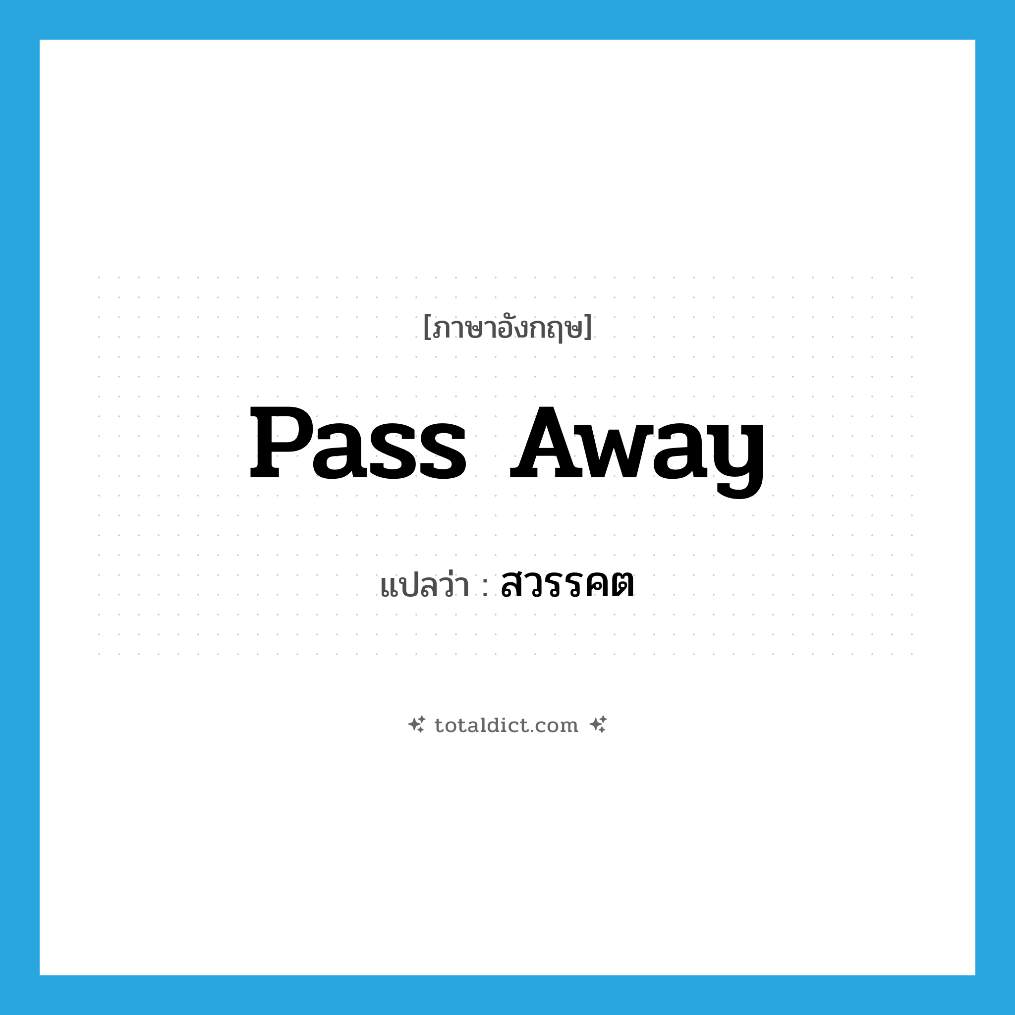 pass away แปลว่า?, คำศัพท์ภาษาอังกฤษ pass away แปลว่า สวรรคต ประเภท V หมวด V