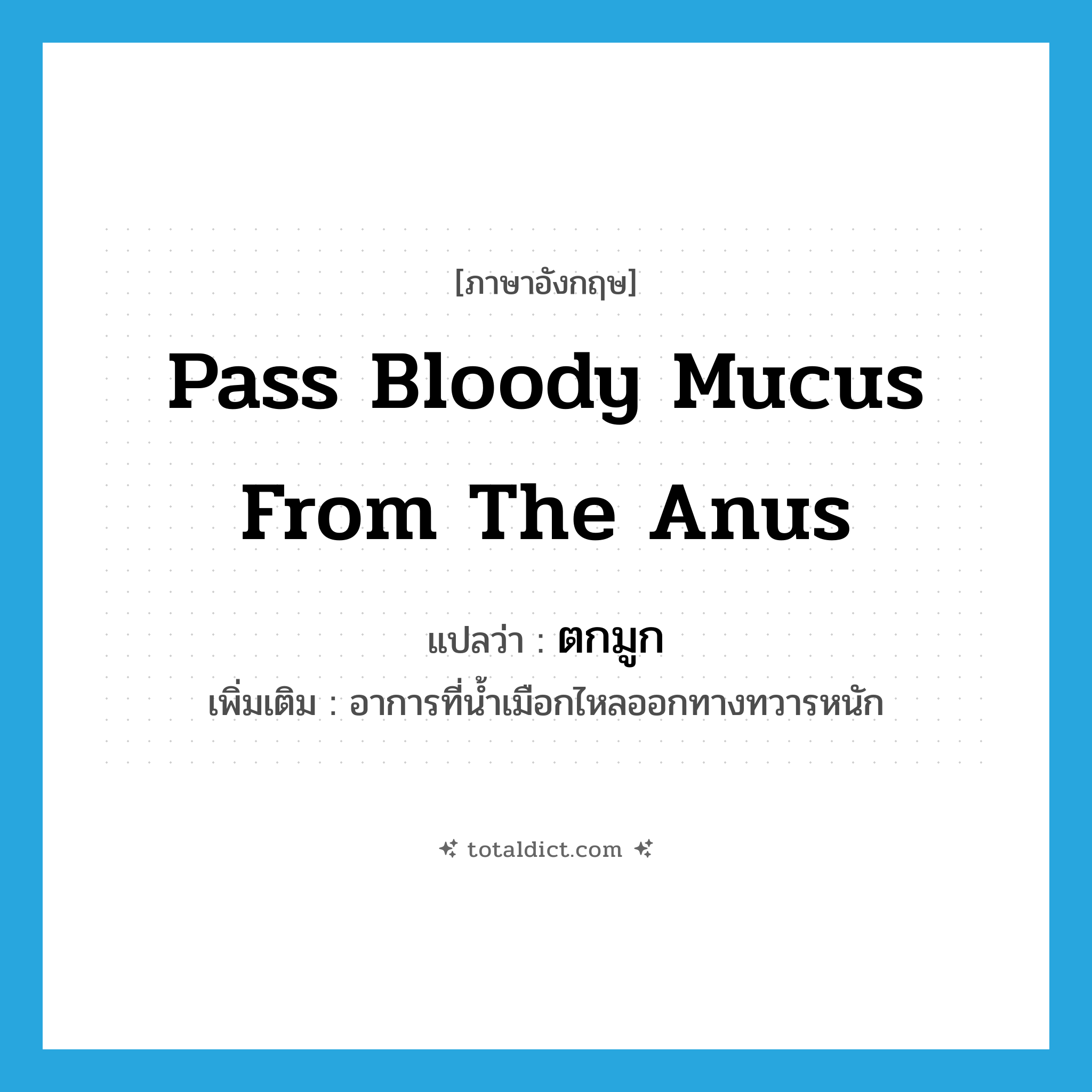 pass bloody mucus from the anus แปลว่า?, คำศัพท์ภาษาอังกฤษ pass bloody mucus from the anus แปลว่า ตกมูก ประเภท V เพิ่มเติม อาการที่น้ำเมือกไหลออกทางทวารหนัก หมวด V