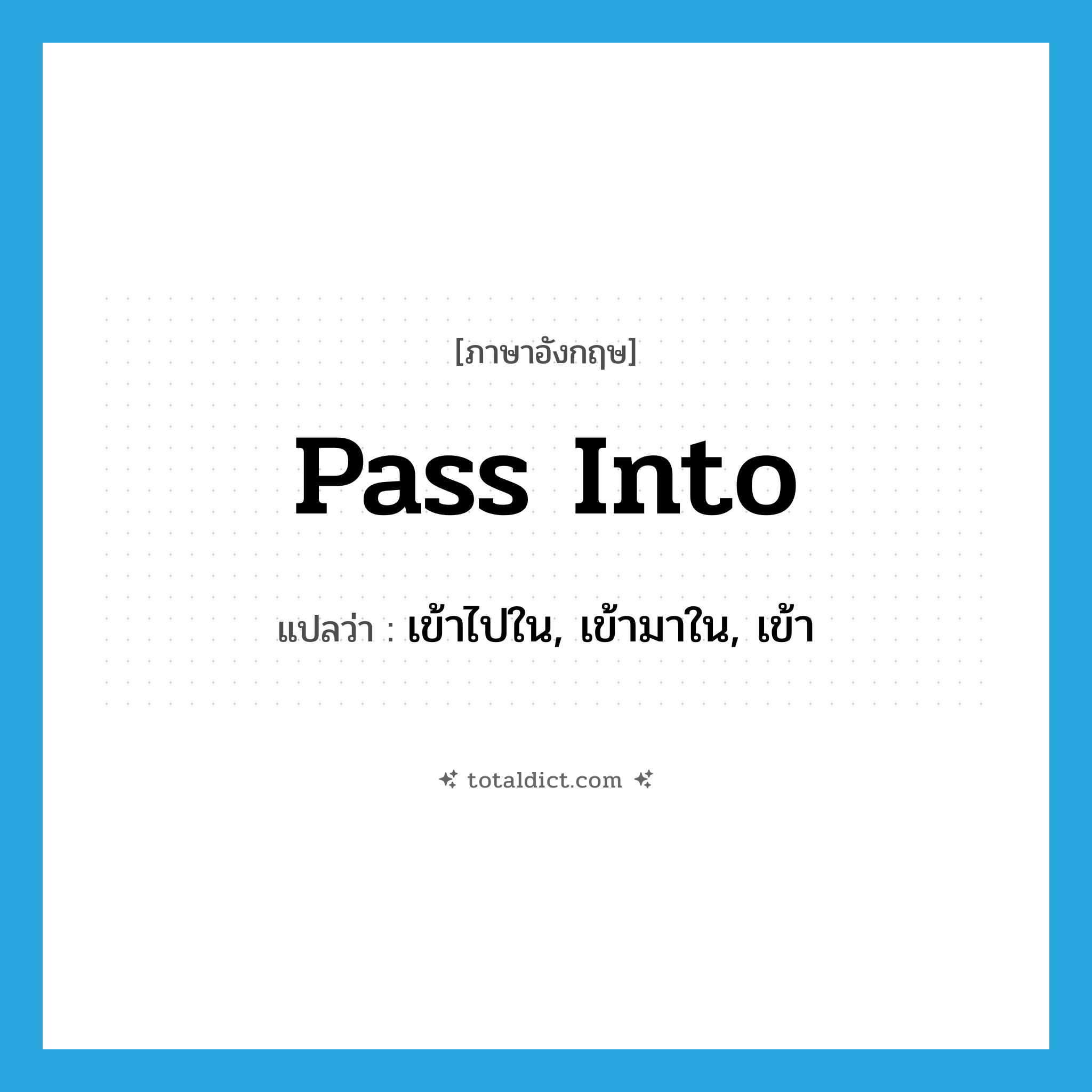 pass into แปลว่า?, คำศัพท์ภาษาอังกฤษ pass into แปลว่า เข้าไปใน, เข้ามาใน, เข้า ประเภท PHRV หมวด PHRV