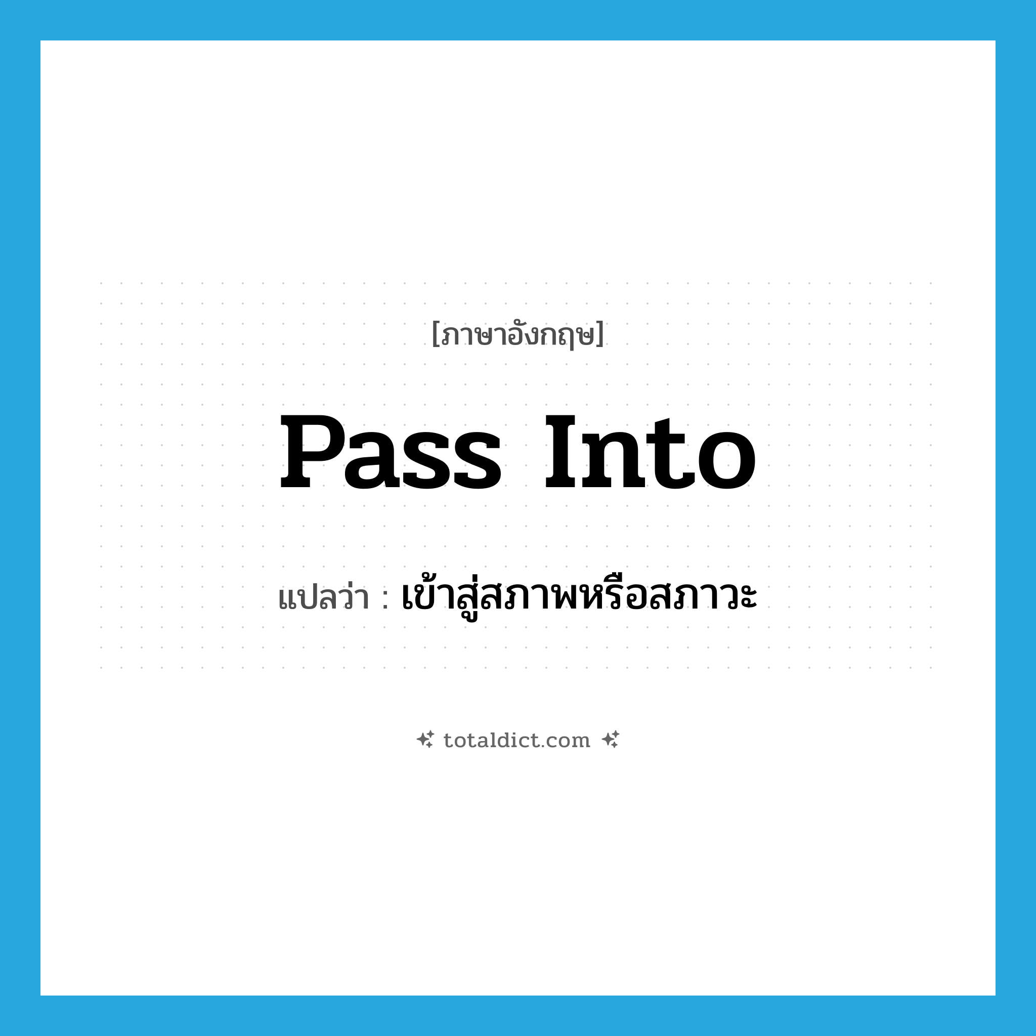 pass into แปลว่า?, คำศัพท์ภาษาอังกฤษ pass into แปลว่า เข้าสู่สภาพหรือสภาวะ ประเภท PHRV หมวด PHRV