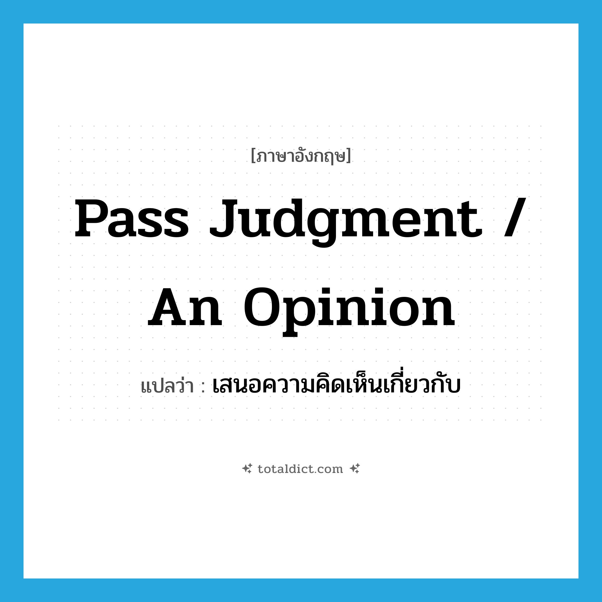 pass judgment / an opinion แปลว่า?, คำศัพท์ภาษาอังกฤษ pass judgment / an opinion แปลว่า เสนอความคิดเห็นเกี่ยวกับ ประเภท IDM หมวด IDM