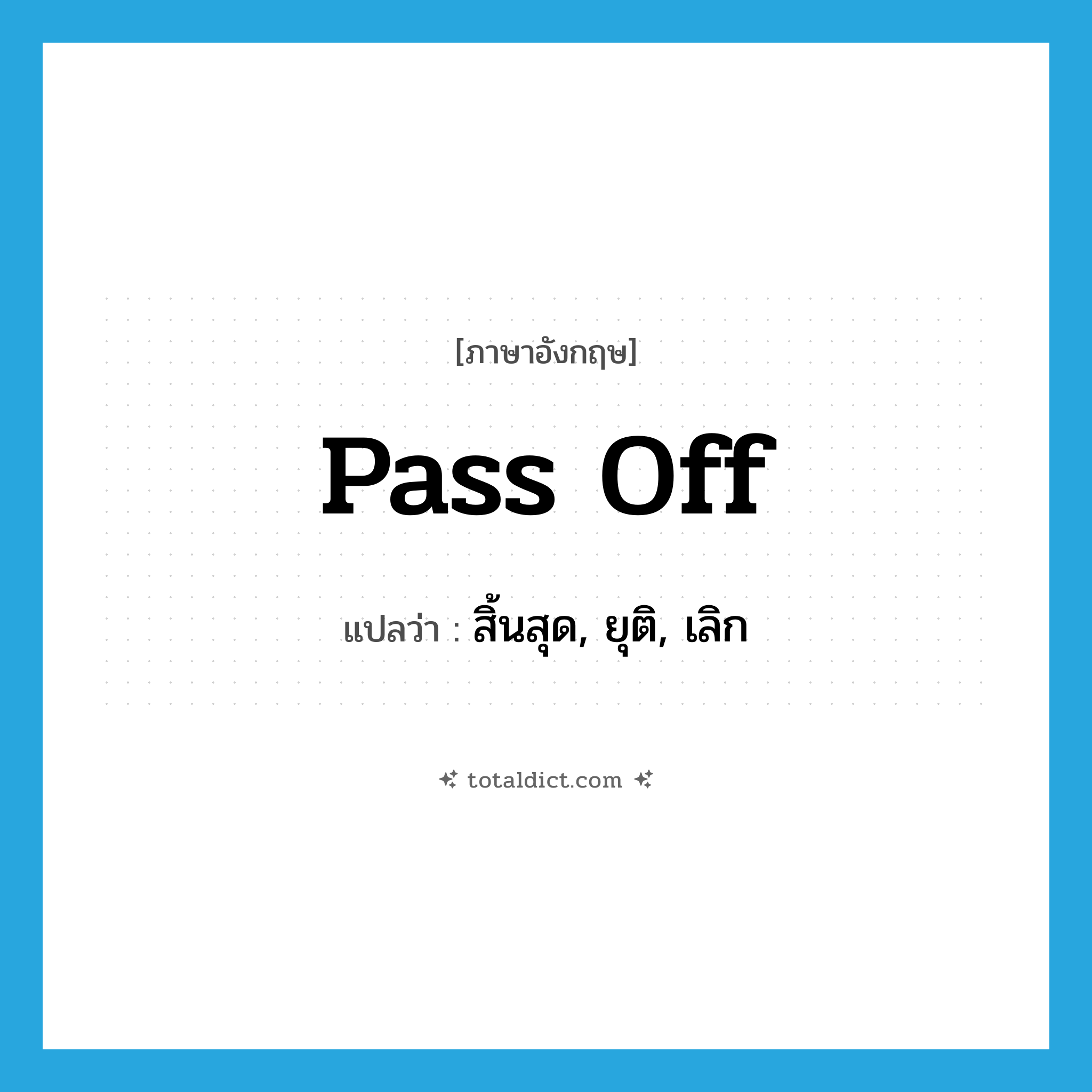 pass off แปลว่า?, คำศัพท์ภาษาอังกฤษ pass off แปลว่า สิ้นสุด, ยุติ, เลิก ประเภท PHRV หมวด PHRV