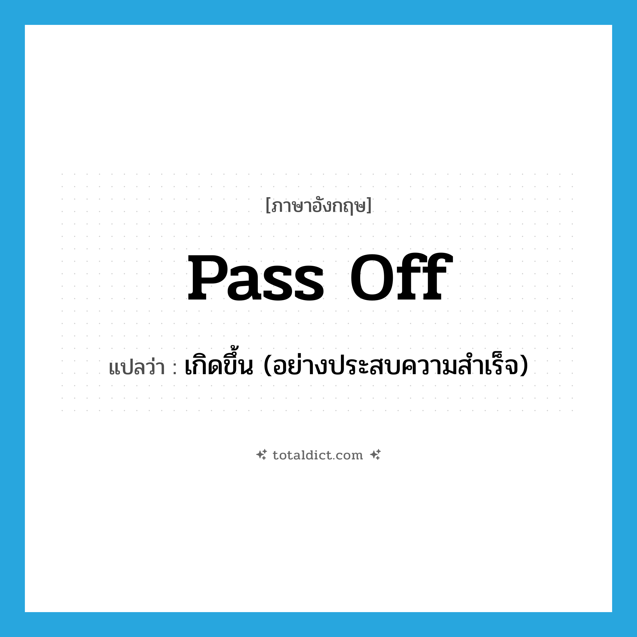 pass off แปลว่า?, คำศัพท์ภาษาอังกฤษ pass off แปลว่า เกิดขึ้น (อย่างประสบความสำเร็จ) ประเภท PHRV หมวด PHRV