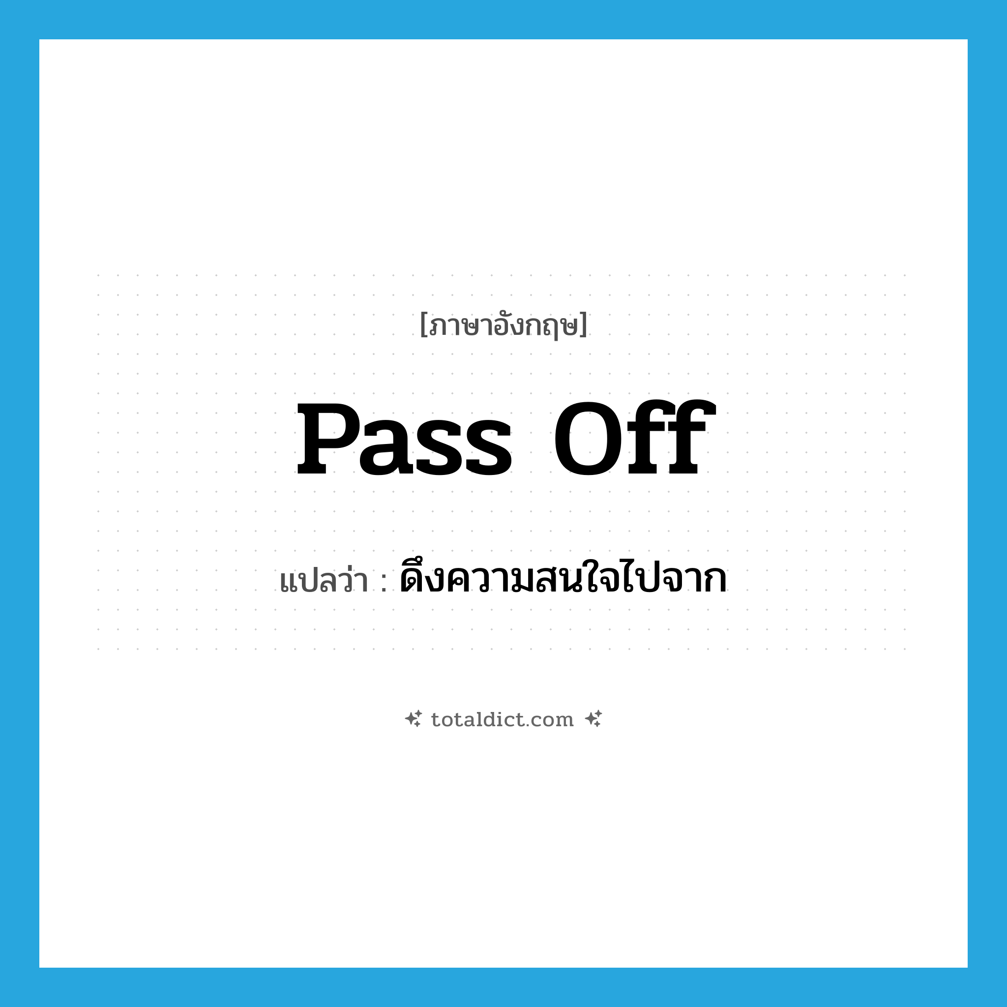 pass off แปลว่า?, คำศัพท์ภาษาอังกฤษ pass off แปลว่า ดึงความสนใจไปจาก ประเภท PHRV หมวด PHRV