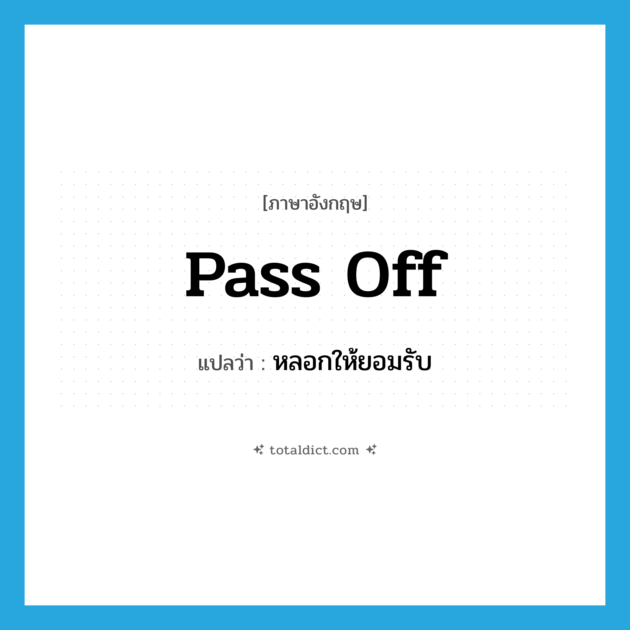 pass off แปลว่า?, คำศัพท์ภาษาอังกฤษ pass off แปลว่า หลอกให้ยอมรับ ประเภท PHRV หมวด PHRV