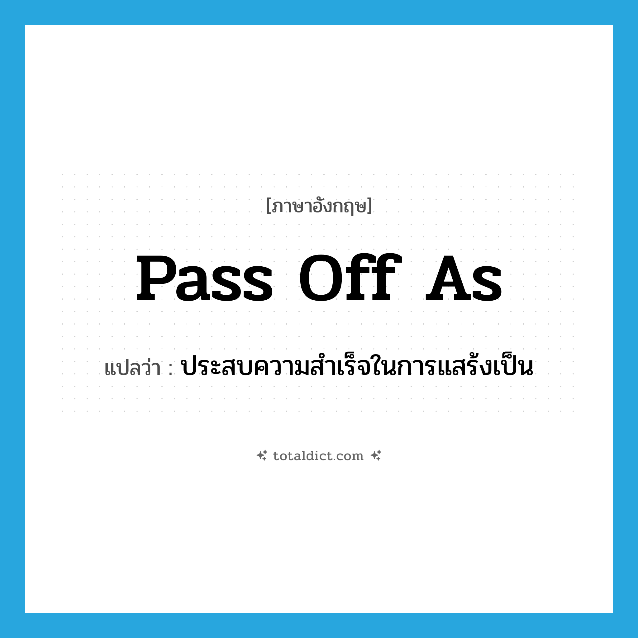 pass off as แปลว่า?, คำศัพท์ภาษาอังกฤษ pass off as แปลว่า ประสบความสำเร็จในการแสร้งเป็น ประเภท PHRV หมวด PHRV