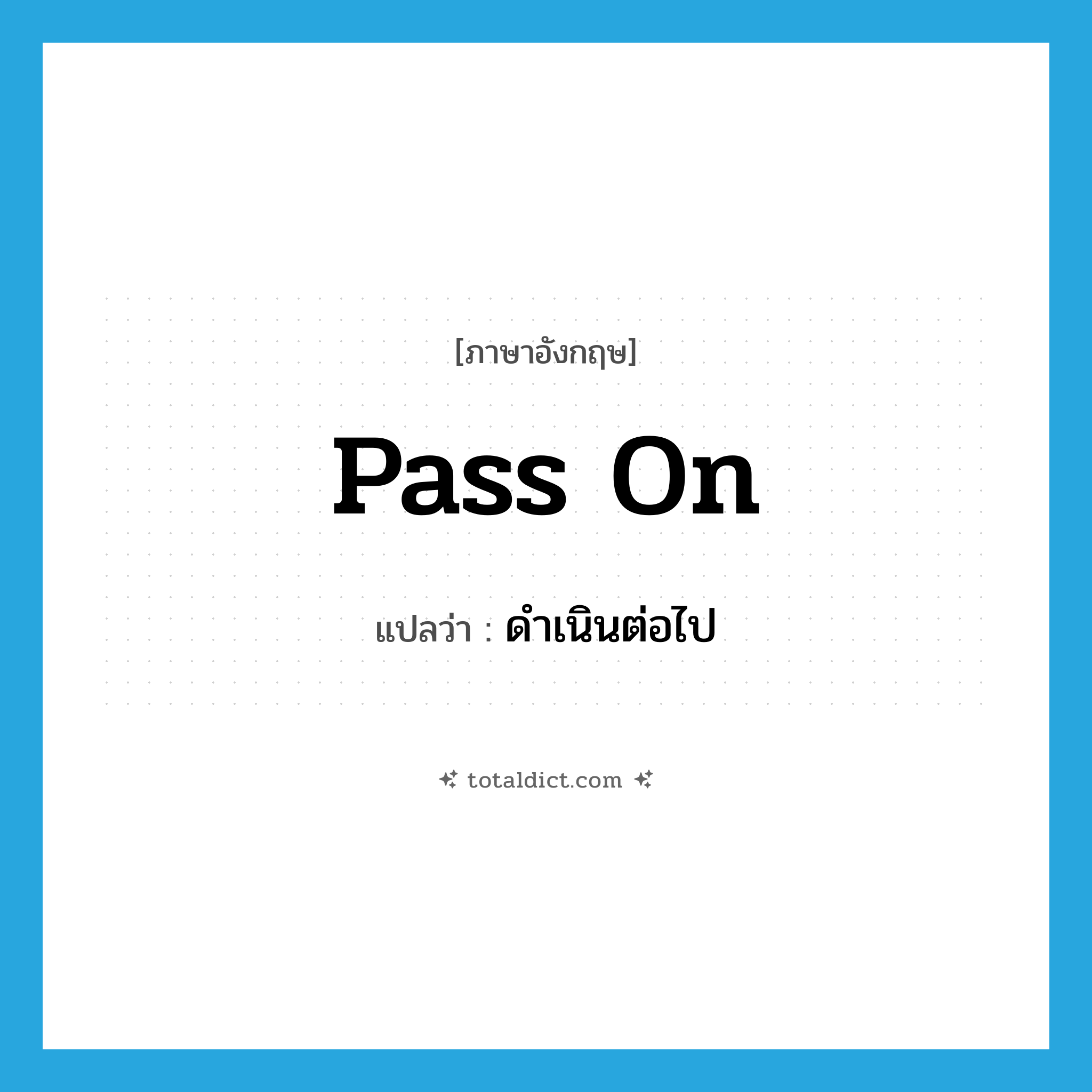 pass on แปลว่า?, คำศัพท์ภาษาอังกฤษ pass on แปลว่า ดำเนินต่อไป ประเภท PHRV หมวด PHRV
