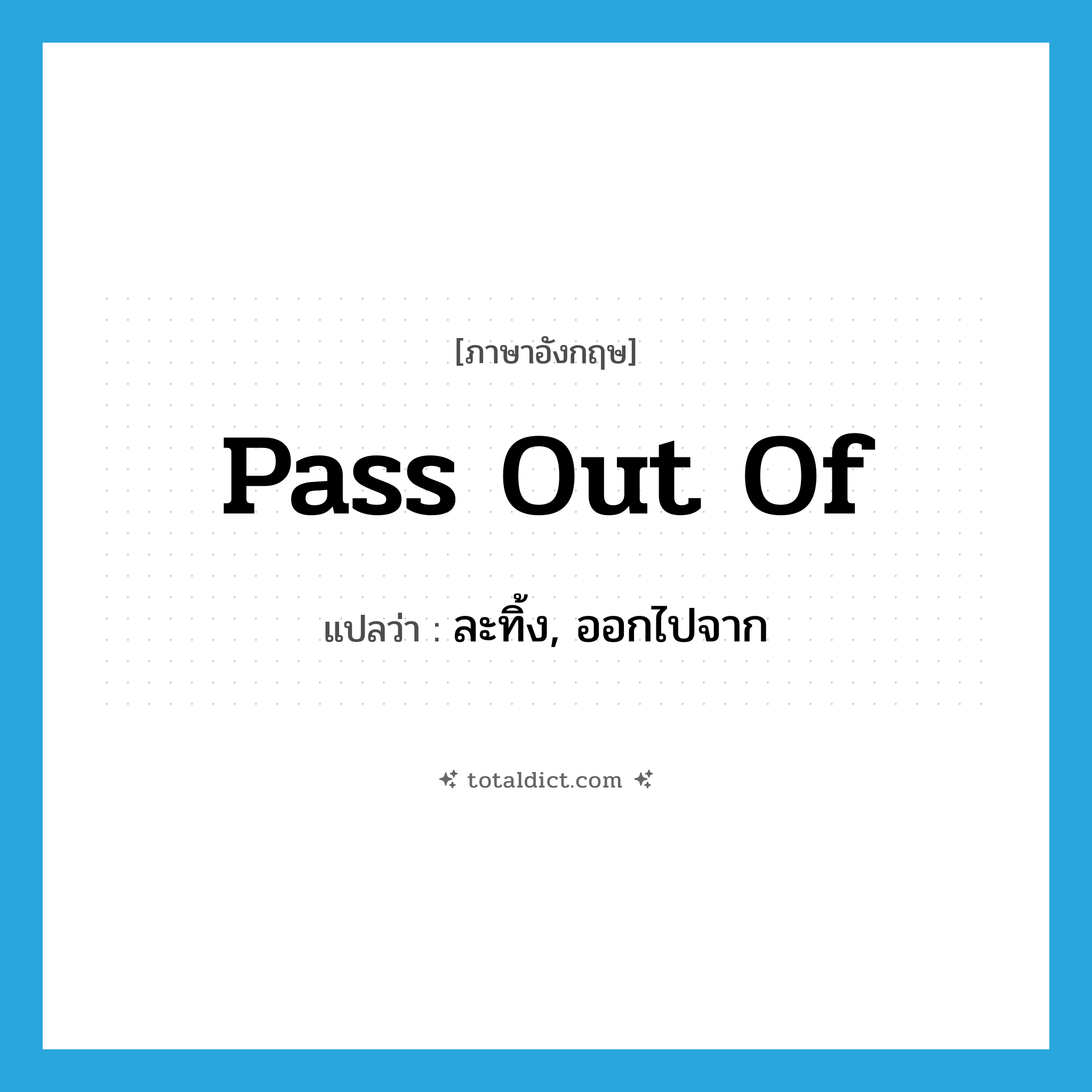 pass out of แปลว่า?, คำศัพท์ภาษาอังกฤษ pass out of แปลว่า ละทิ้ง, ออกไปจาก ประเภท PHRV หมวด PHRV