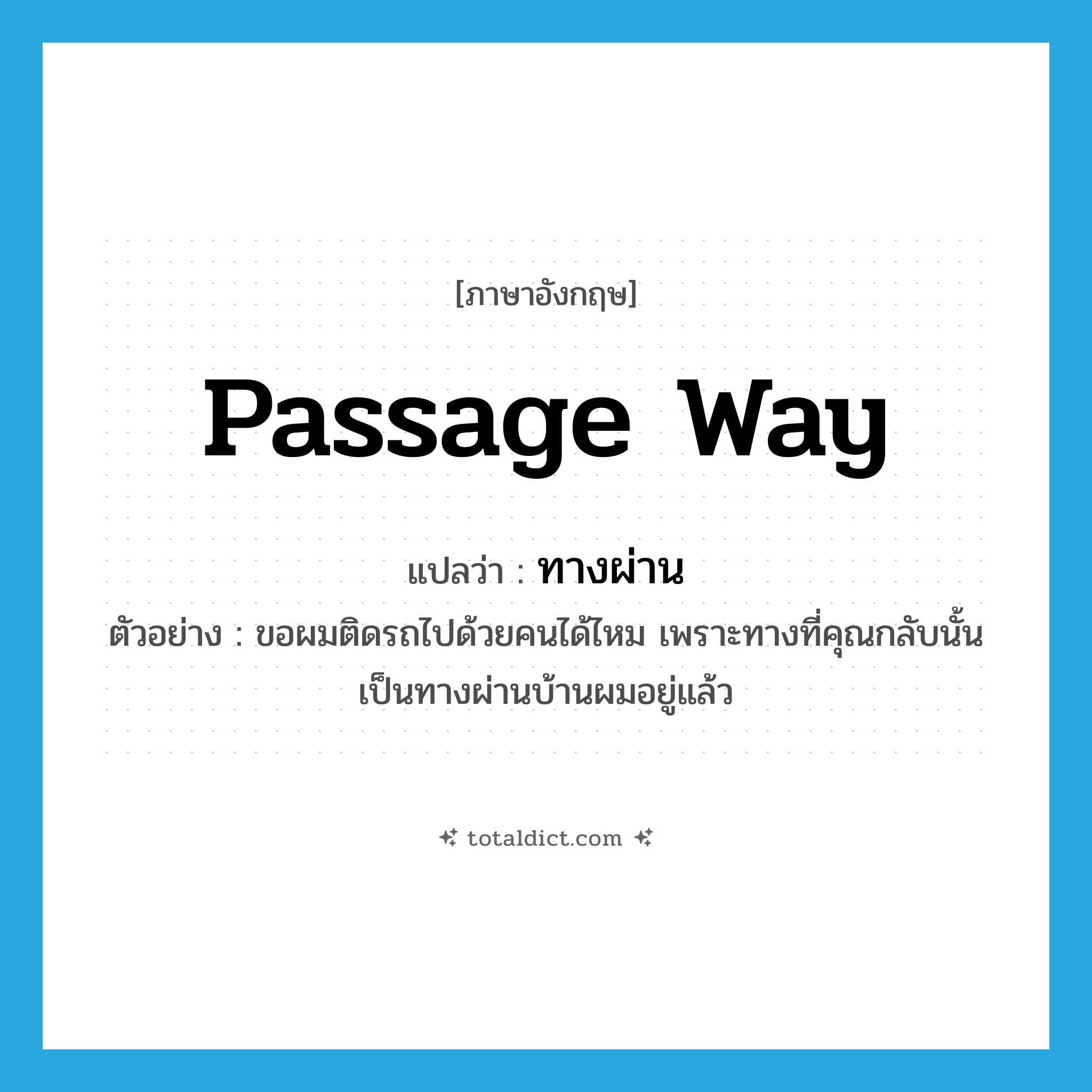 passage way แปลว่า?, คำศัพท์ภาษาอังกฤษ passage way แปลว่า ทางผ่าน ประเภท N ตัวอย่าง ขอผมติดรถไปด้วยคนได้ไหม เพราะทางที่คุณกลับนั้นเป็นทางผ่านบ้านผมอยู่แล้ว หมวด N