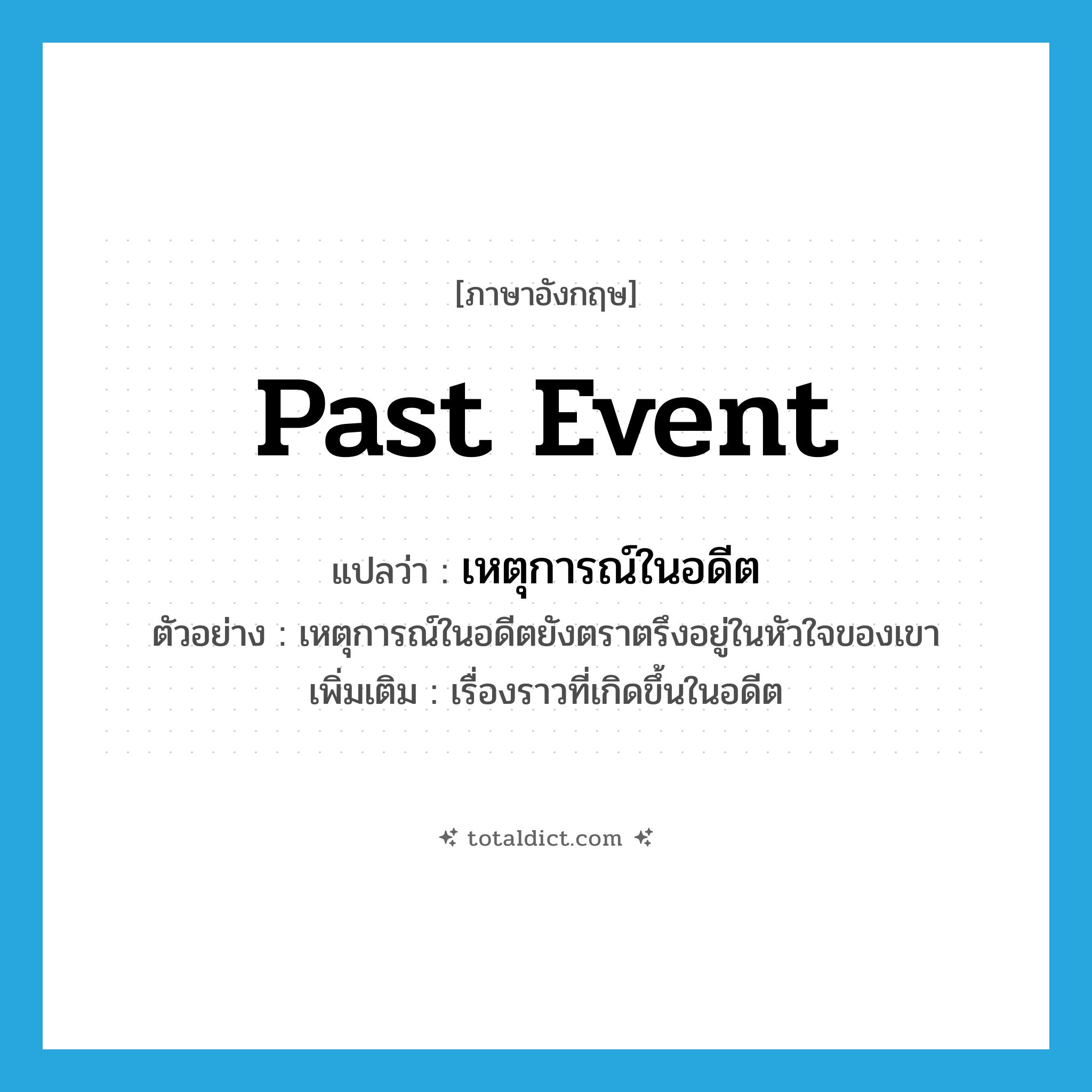 past event แปลว่า?, คำศัพท์ภาษาอังกฤษ past event แปลว่า เหตุการณ์ในอดีต ประเภท N ตัวอย่าง เหตุการณ์ในอดีตยังตราตรึงอยู่ในหัวใจของเขา เพิ่มเติม เรื่องราวที่เกิดขึ้นในอดีต หมวด N