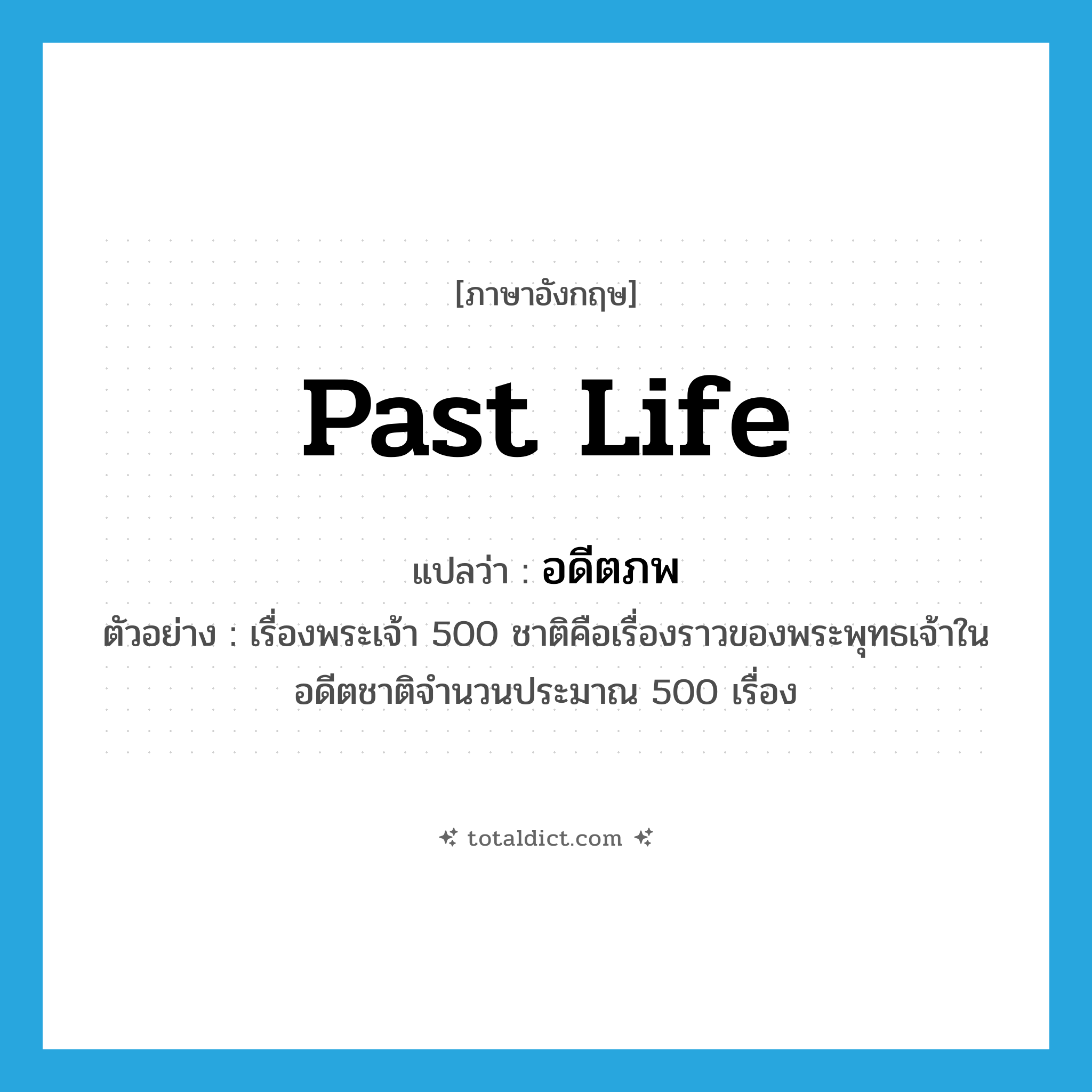 past life แปลว่า?, คำศัพท์ภาษาอังกฤษ past life แปลว่า อดีตภพ ประเภท N ตัวอย่าง เรื่องพระเจ้า 500 ชาติคือเรื่องราวของพระพุทธเจ้าในอดีตชาติจำนวนประมาณ 500 เรื่อง หมวด N