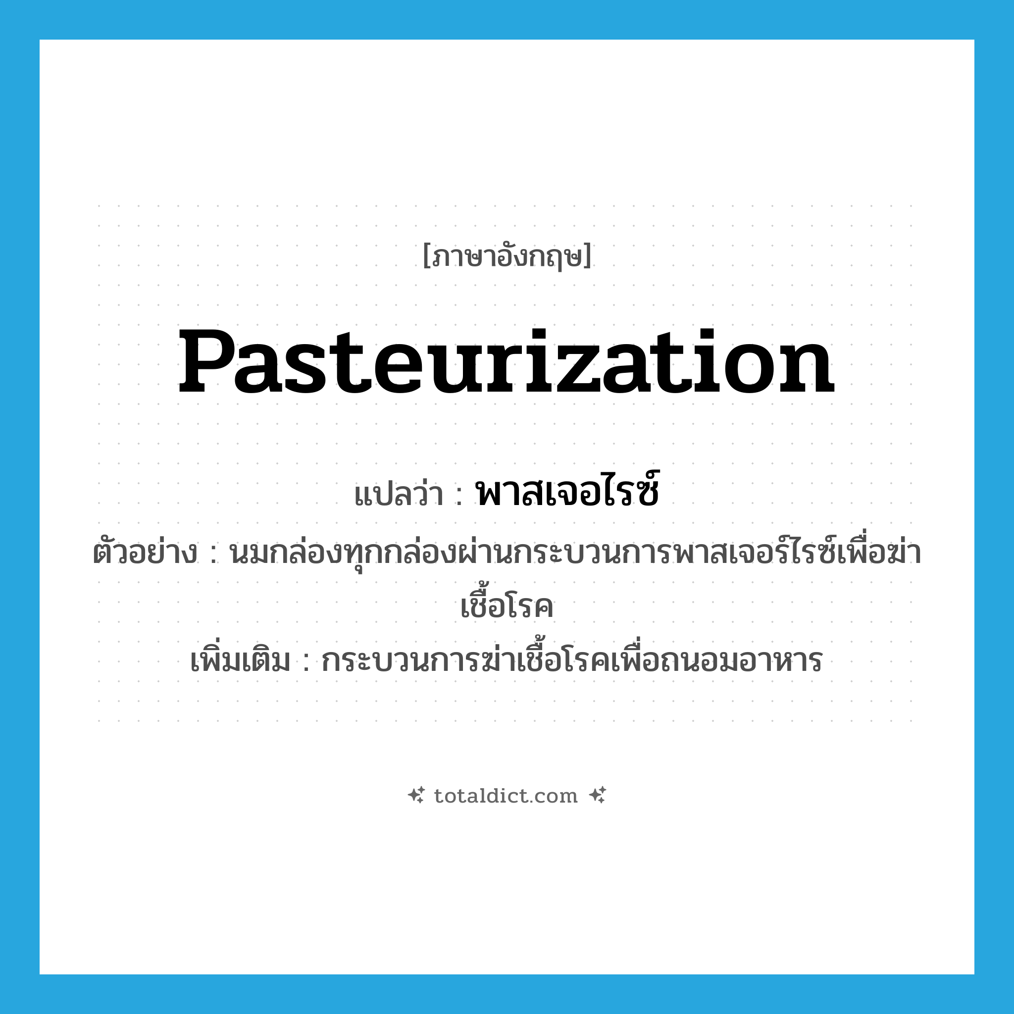 pasteurization แปลว่า?, คำศัพท์ภาษาอังกฤษ pasteurization แปลว่า พาสเจอไรซ์ ประเภท N ตัวอย่าง นมกล่องทุกกล่องผ่านกระบวนการพาสเจอร์ไรซ์เพื่อฆ่าเชื้อโรค เพิ่มเติม กระบวนการฆ่าเชื้อโรคเพื่อถนอมอาหาร หมวด N