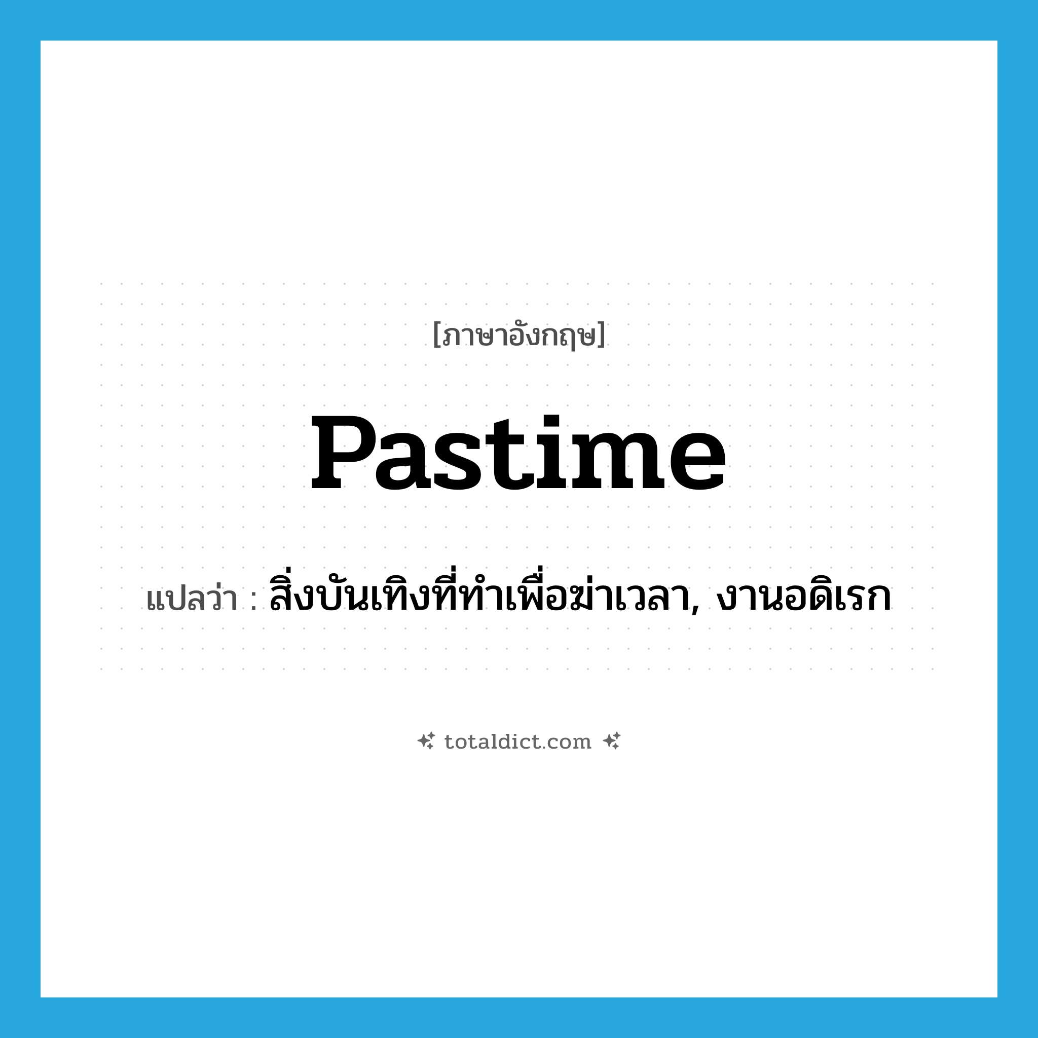 pastime แปลว่า?, คำศัพท์ภาษาอังกฤษ pastime แปลว่า สิ่งบันเทิงที่ทำเพื่อฆ่าเวลา, งานอดิเรก ประเภท N หมวด N