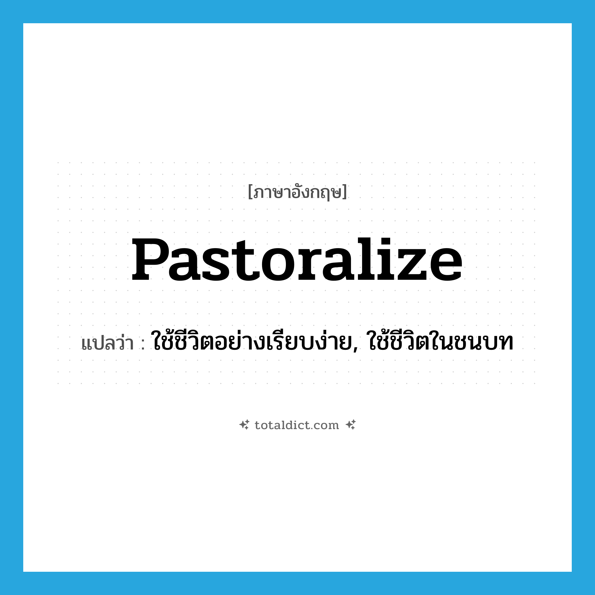 pastoralize แปลว่า?, คำศัพท์ภาษาอังกฤษ pastoralize แปลว่า ใช้ชีวิตอย่างเรียบง่าย, ใช้ชีวิตในชนบท ประเภท VT หมวด VT