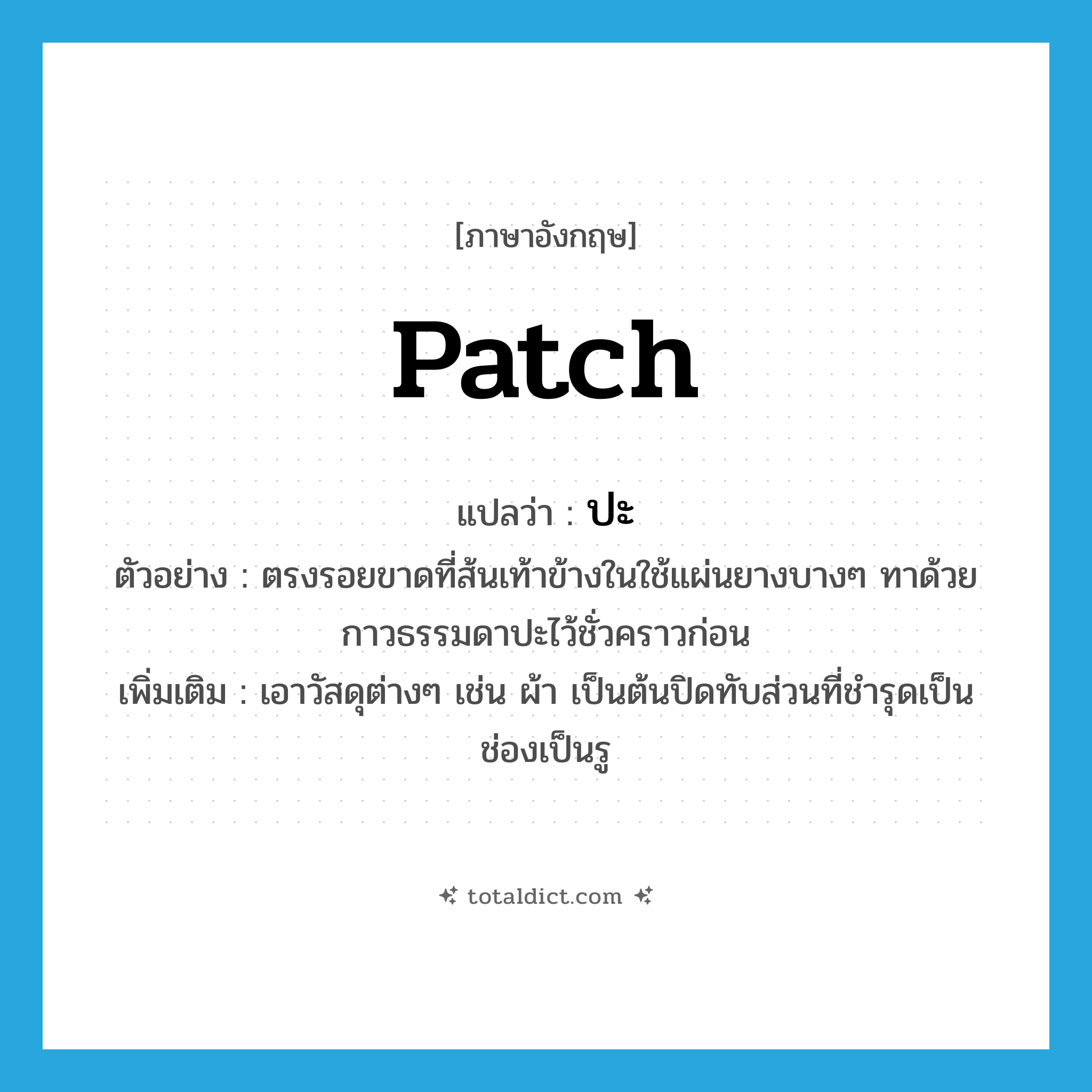 ปะ ภาษาอังกฤษ?, คำศัพท์ภาษาอังกฤษ ปะ แปลว่า patch ประเภท V ตัวอย่าง ตรงรอยขาดที่ส้นเท้าข้างในใช้แผ่นยางบางๆ ทาด้วยกาวธรรมดาปะไว้ชั่วคราวก่อน เพิ่มเติม เอาวัสดุต่างๆ เช่น ผ้า เป็นต้นปิดทับส่วนที่ชำรุดเป็นช่องเป็นรู หมวด V
