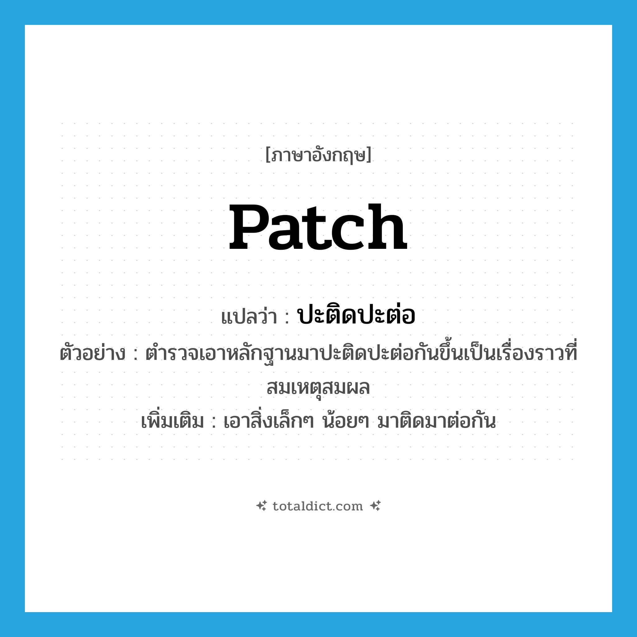 patch แปลว่า?, คำศัพท์ภาษาอังกฤษ patch แปลว่า ปะติดปะต่อ ประเภท V ตัวอย่าง ตำรวจเอาหลักฐานมาปะติดปะต่อกันขึ้นเป็นเรื่องราวที่สมเหตุสมผล เพิ่มเติม เอาสิ่งเล็กๆ น้อยๆ มาติดมาต่อกัน หมวด V