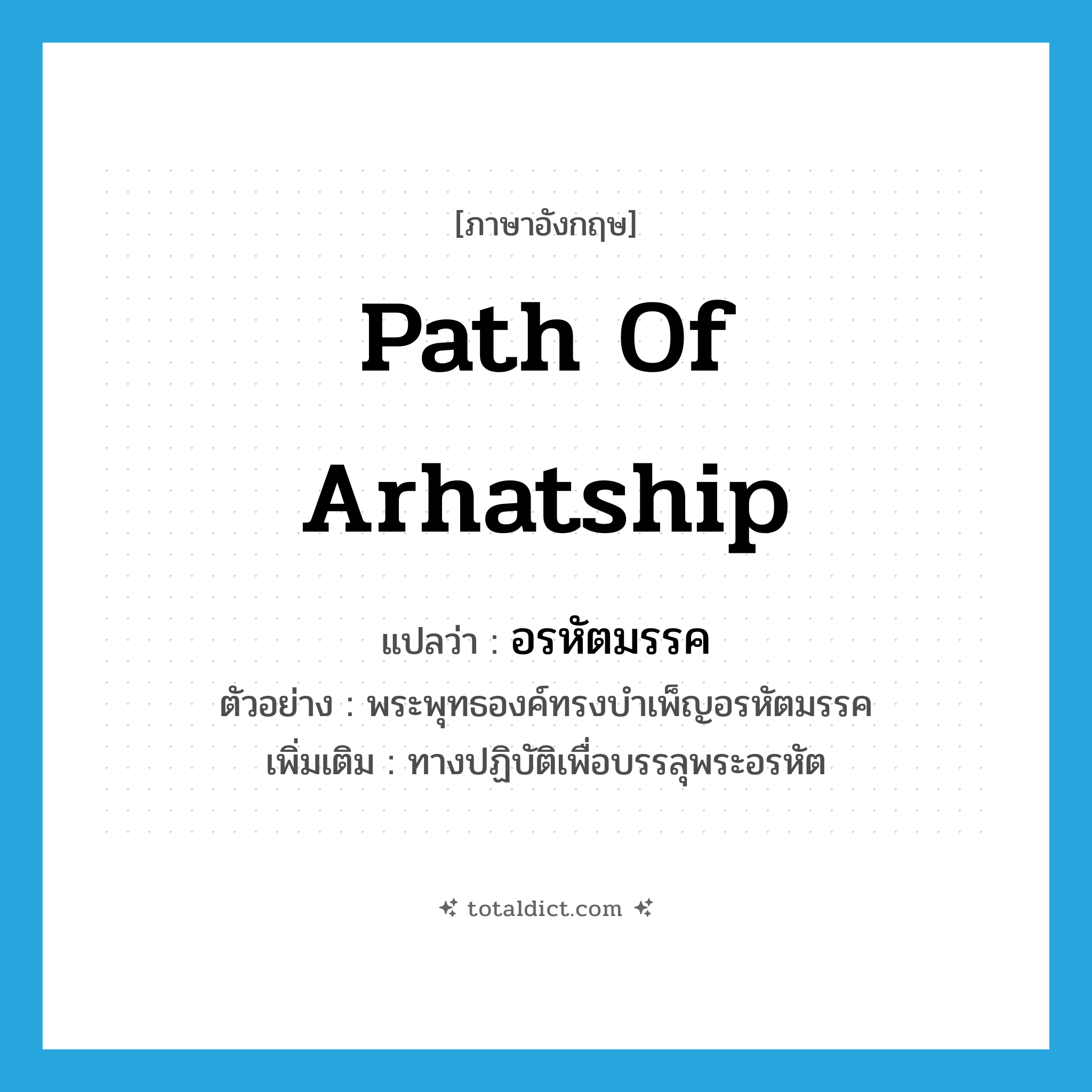 path of Arhatship แปลว่า?, คำศัพท์ภาษาอังกฤษ path of Arhatship แปลว่า อรหัตมรรค ประเภท N ตัวอย่าง พระพุทธองค์ทรงบำเพ็ญอรหัตมรรค เพิ่มเติม ทางปฏิบัติเพื่อบรรลุพระอรหัต หมวด N