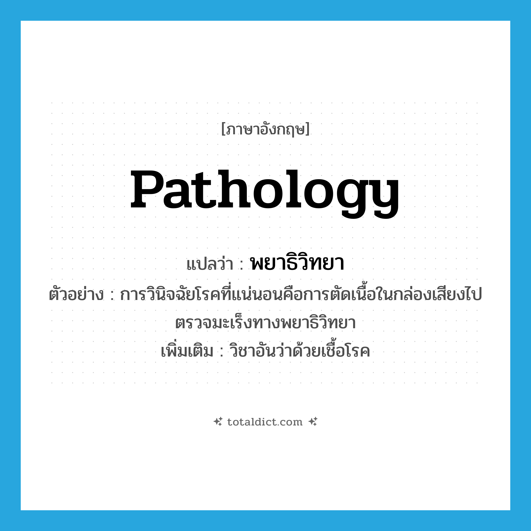 pathology แปลว่า?, คำศัพท์ภาษาอังกฤษ pathology แปลว่า พยาธิวิทยา ประเภท N ตัวอย่าง การวินิจฉัยโรคที่แน่นอนคือการตัดเนื้อในกล่องเสียงไปตรวจมะเร็งทางพยาธิวิทยา เพิ่มเติม วิชาอันว่าด้วยเชื้อโรค หมวด N