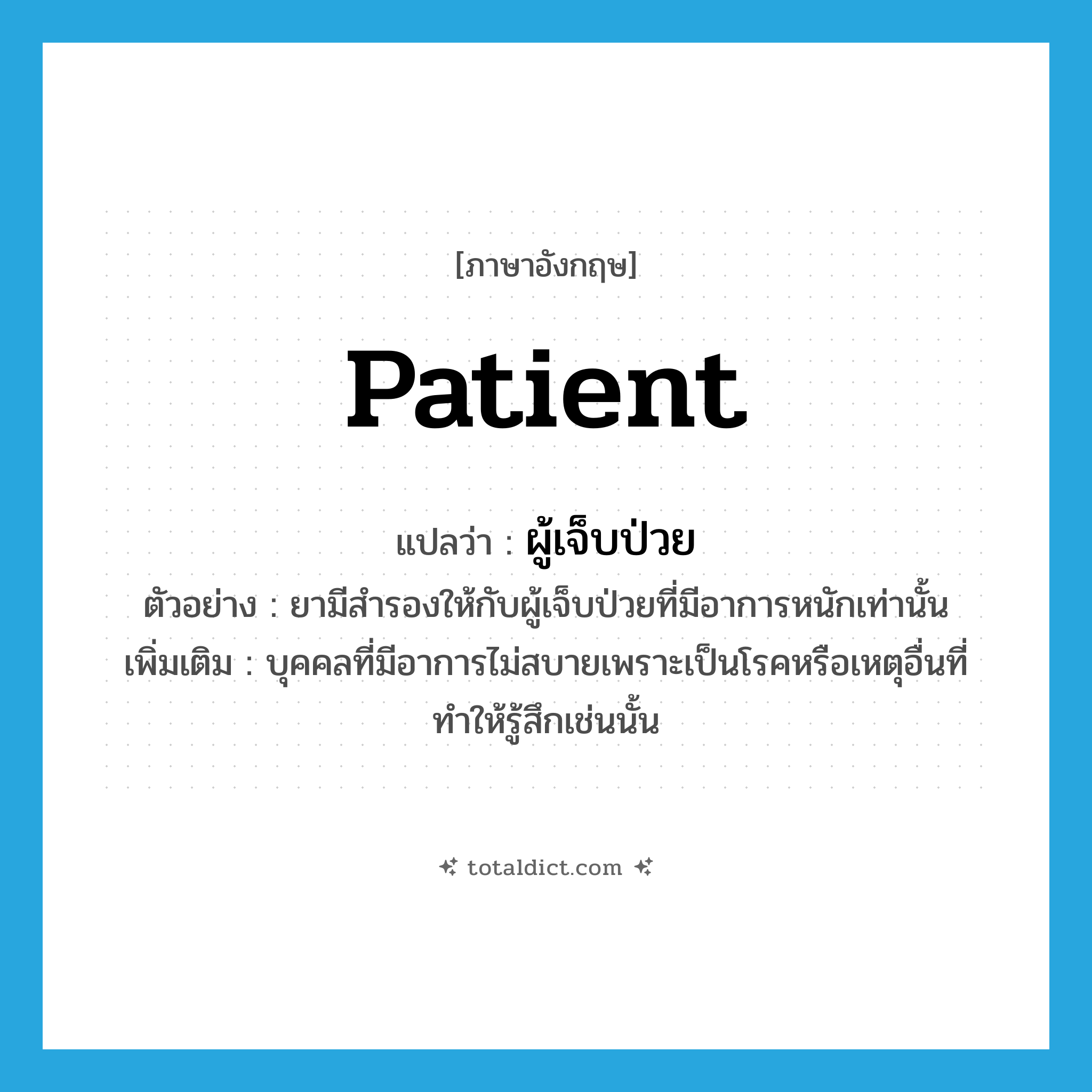 patient แปลว่า?, คำศัพท์ภาษาอังกฤษ patient แปลว่า ผู้เจ็บป่วย ประเภท N ตัวอย่าง ยามีสำรองให้กับผู้เจ็บป่วยที่มีอาการหนักเท่านั้น เพิ่มเติม บุคคลที่มีอาการไม่สบายเพราะเป็นโรคหรือเหตุอื่นที่ทำให้รู้สึกเช่นนั้น หมวด N