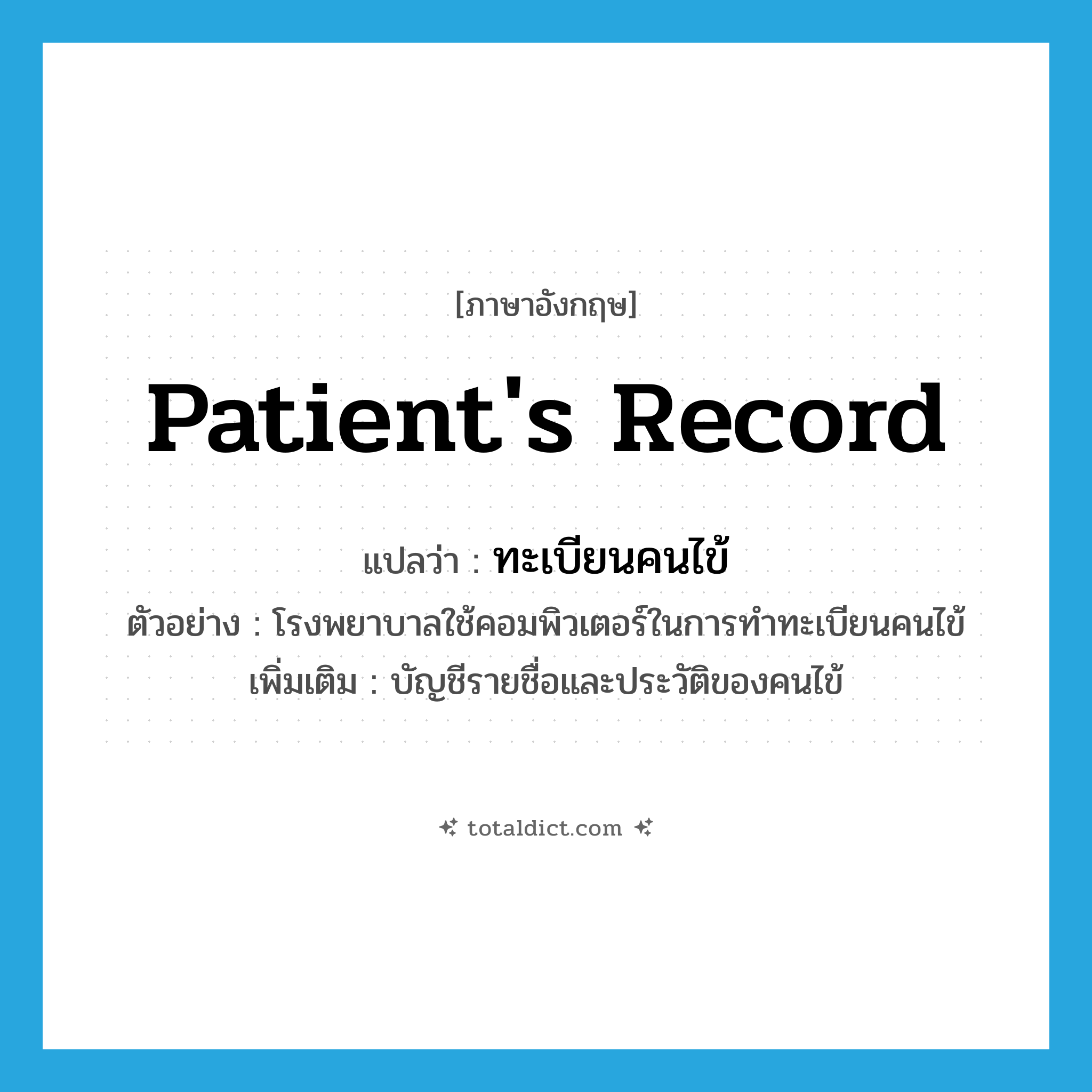 patient&#39;s record แปลว่า?, คำศัพท์ภาษาอังกฤษ patient&#39;s record แปลว่า ทะเบียนคนไข้ ประเภท N ตัวอย่าง โรงพยาบาลใช้คอมพิวเตอร์ในการทำทะเบียนคนไข้ เพิ่มเติม บัญชีรายชื่อและประวัติของคนไข้ หมวด N