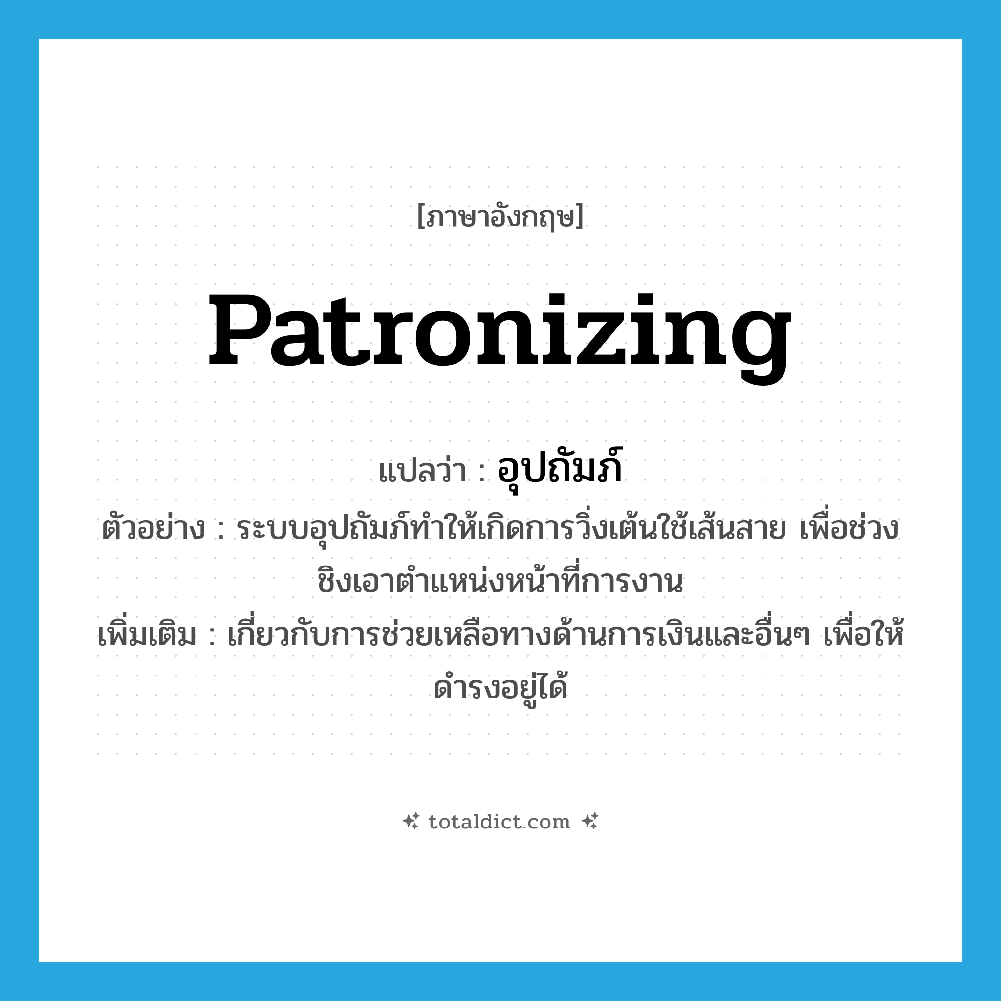 อุปถัมภ์ ภาษาอังกฤษ?, คำศัพท์ภาษาอังกฤษ อุปถัมภ์ แปลว่า patronizing ประเภท ADJ ตัวอย่าง ระบบอุปถัมภ์ทำให้เกิดการวิ่งเต้นใช้เส้นสาย เพื่อช่วงชิงเอาตำแหน่งหน้าที่การงาน เพิ่มเติม เกี่ยวกับการช่วยเหลือทางด้านการเงินและอื่นๆ เพื่อให้ดำรงอยู่ได้ หมวด ADJ