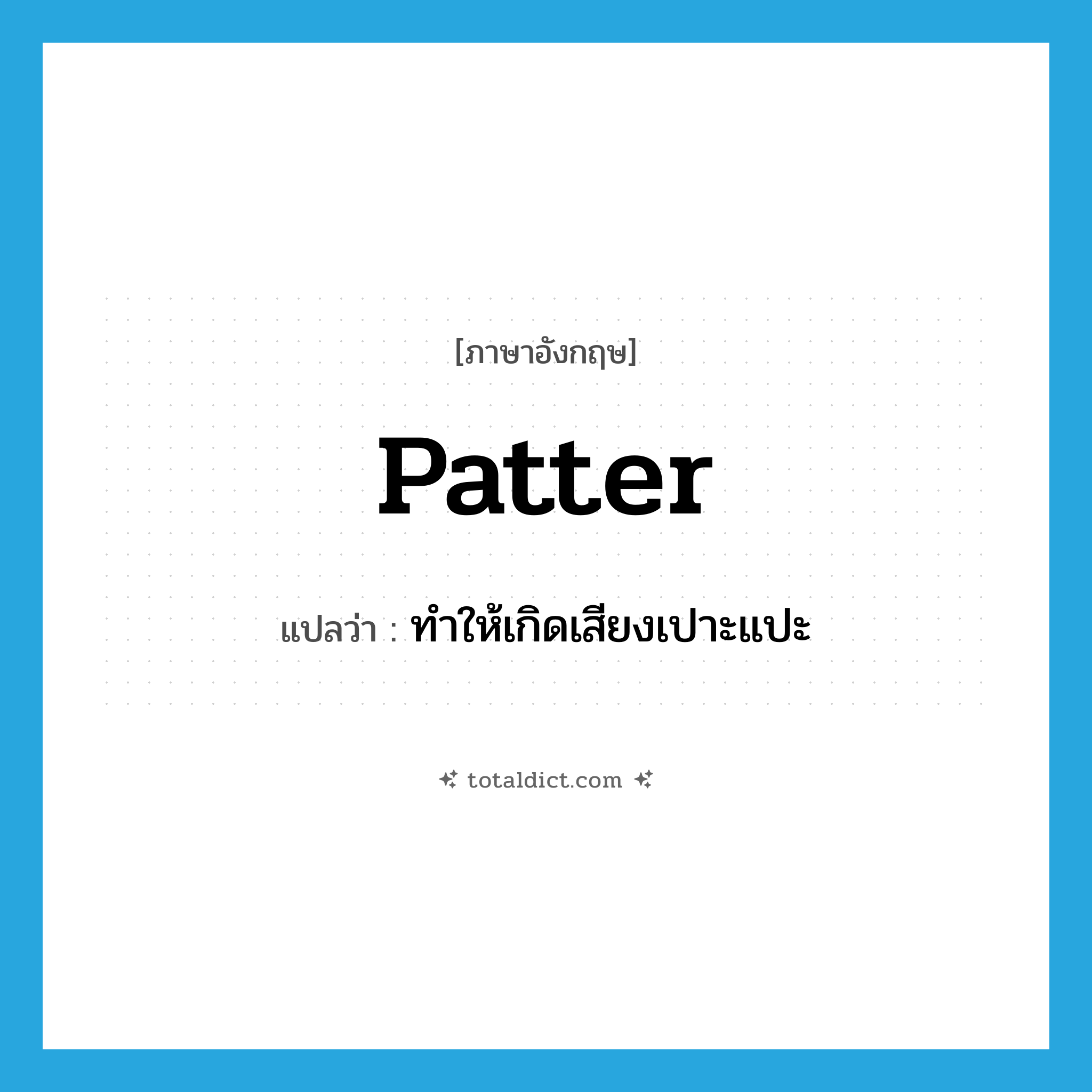 patter แปลว่า?, คำศัพท์ภาษาอังกฤษ patter แปลว่า ทำให้เกิดเสียงเปาะแปะ ประเภท VI หมวด VI