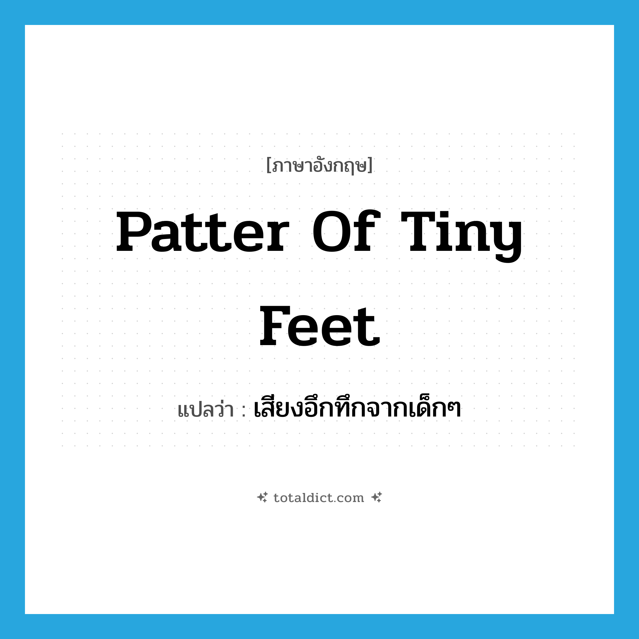 patter of tiny feet แปลว่า?, คำศัพท์ภาษาอังกฤษ patter of tiny feet แปลว่า เสียงอึกทึกจากเด็กๆ ประเภท SL หมวด SL