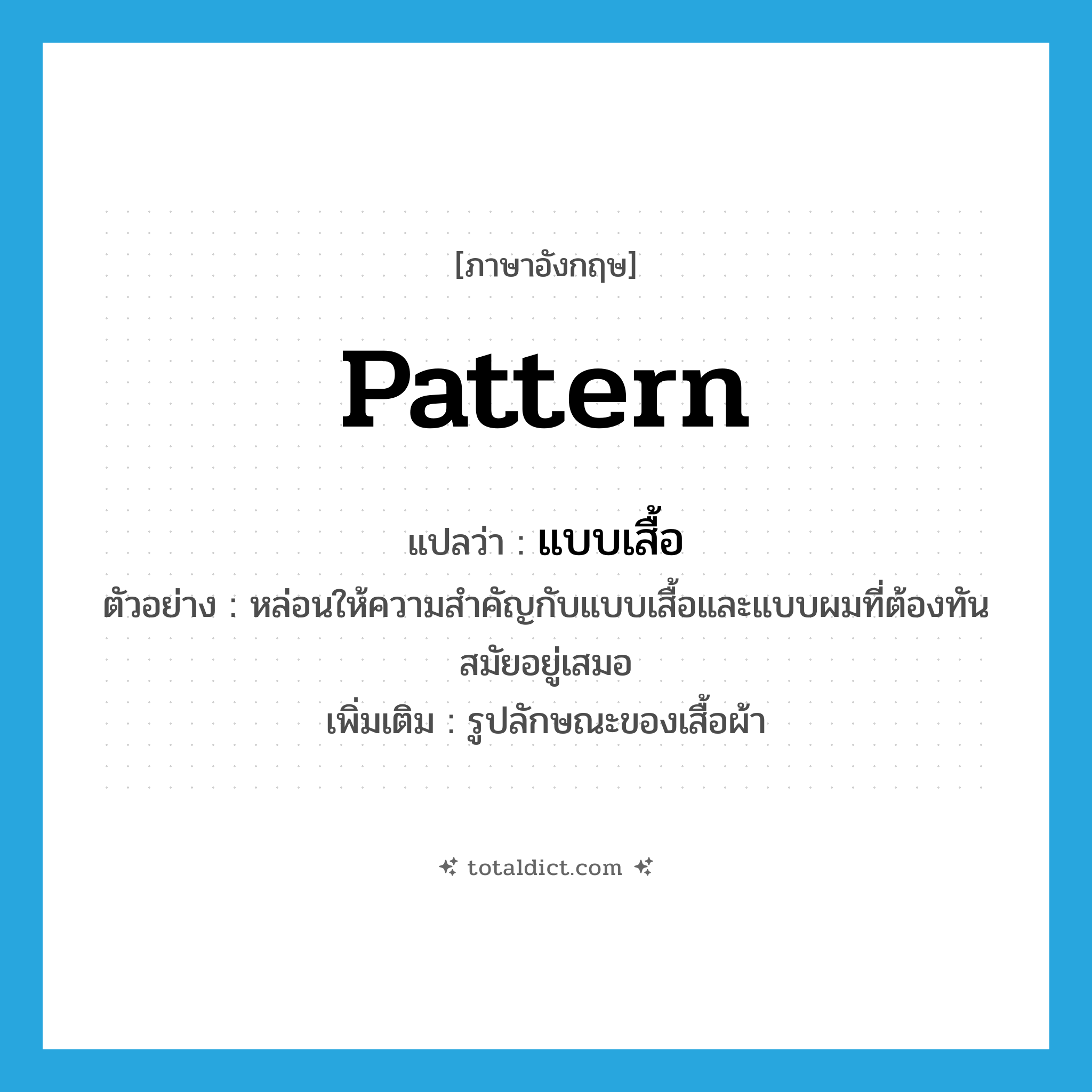 pattern แปลว่า?, คำศัพท์ภาษาอังกฤษ pattern แปลว่า แบบเสื้อ ประเภท N ตัวอย่าง หล่อนให้ความสำคัญกับแบบเสื้อและแบบผมที่ต้องทันสมัยอยู่เสมอ เพิ่มเติม รูปลักษณะของเสื้อผ้า หมวด N