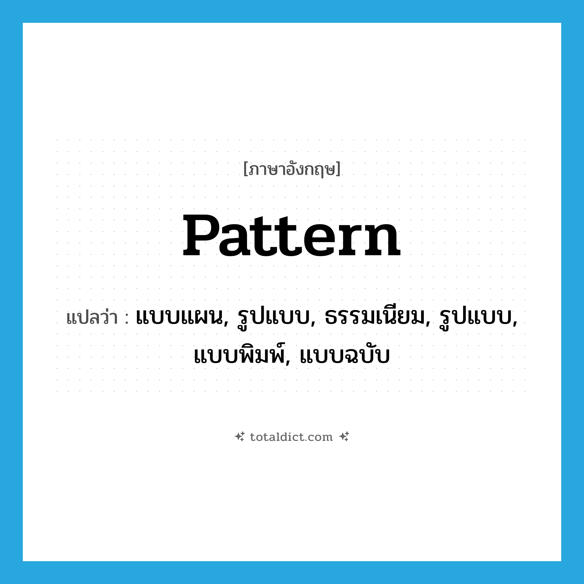 pattern แปลว่า?, คำศัพท์ภาษาอังกฤษ pattern แปลว่า แบบแผน, รูปแบบ, ธรรมเนียม, รูปแบบ, แบบพิมพ์, แบบฉบับ ประเภท N หมวด N