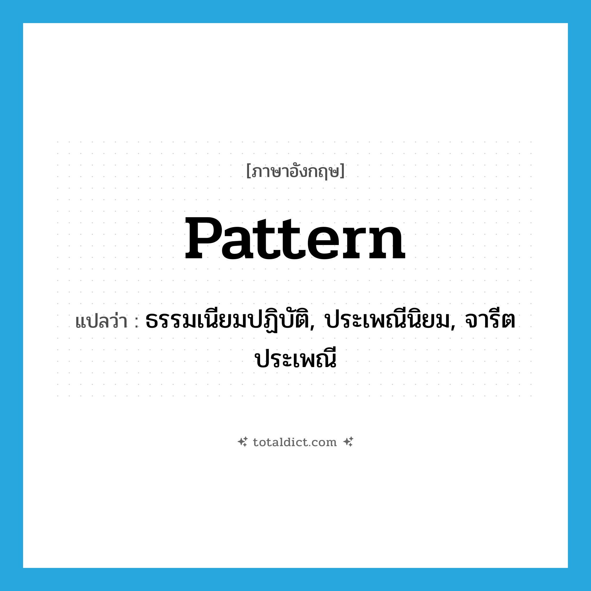 pattern แปลว่า?, คำศัพท์ภาษาอังกฤษ pattern แปลว่า ธรรมเนียมปฏิบัติ, ประเพณีนิยม, จารีตประเพณี ประเภท N หมวด N