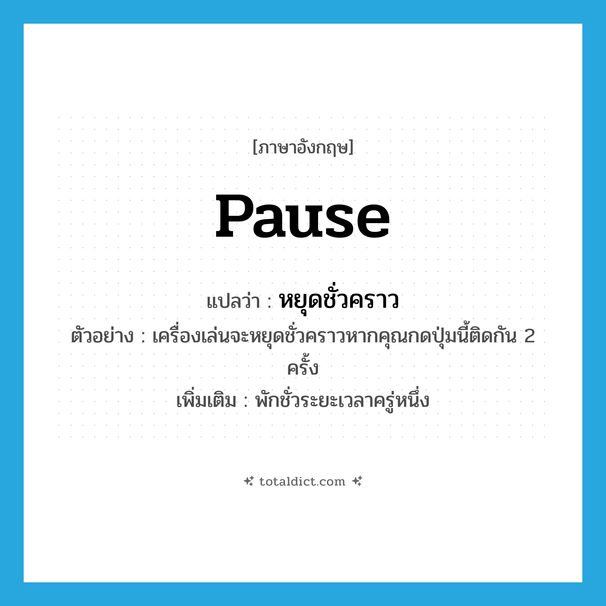 pause แปลว่า?, คำศัพท์ภาษาอังกฤษ pause แปลว่า หยุดชั่วคราว ประเภท V ตัวอย่าง เครื่องเล่นจะหยุดชั่วคราวหากคุณกดปุ่มนี้ติดกัน 2 ครั้ง เพิ่มเติม พักชั่วระยะเวลาครู่หนึ่ง หมวด V