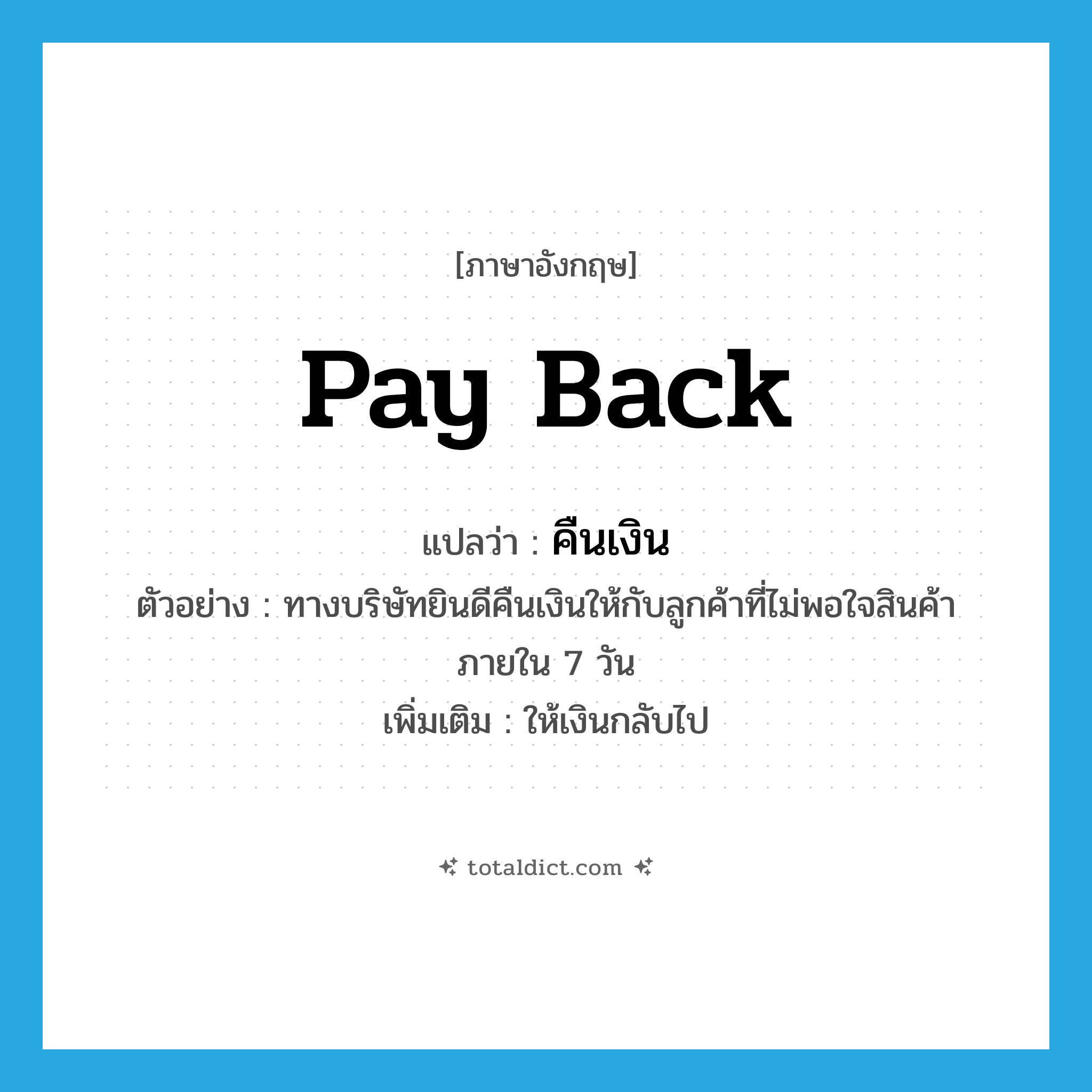 pay back แปลว่า?, คำศัพท์ภาษาอังกฤษ pay back แปลว่า คืนเงิน ประเภท V ตัวอย่าง ทางบริษัทยินดีคืนเงินให้กับลูกค้าที่ไม่พอใจสินค้าภายใน 7 วัน เพิ่มเติม ให้เงินกลับไป หมวด V