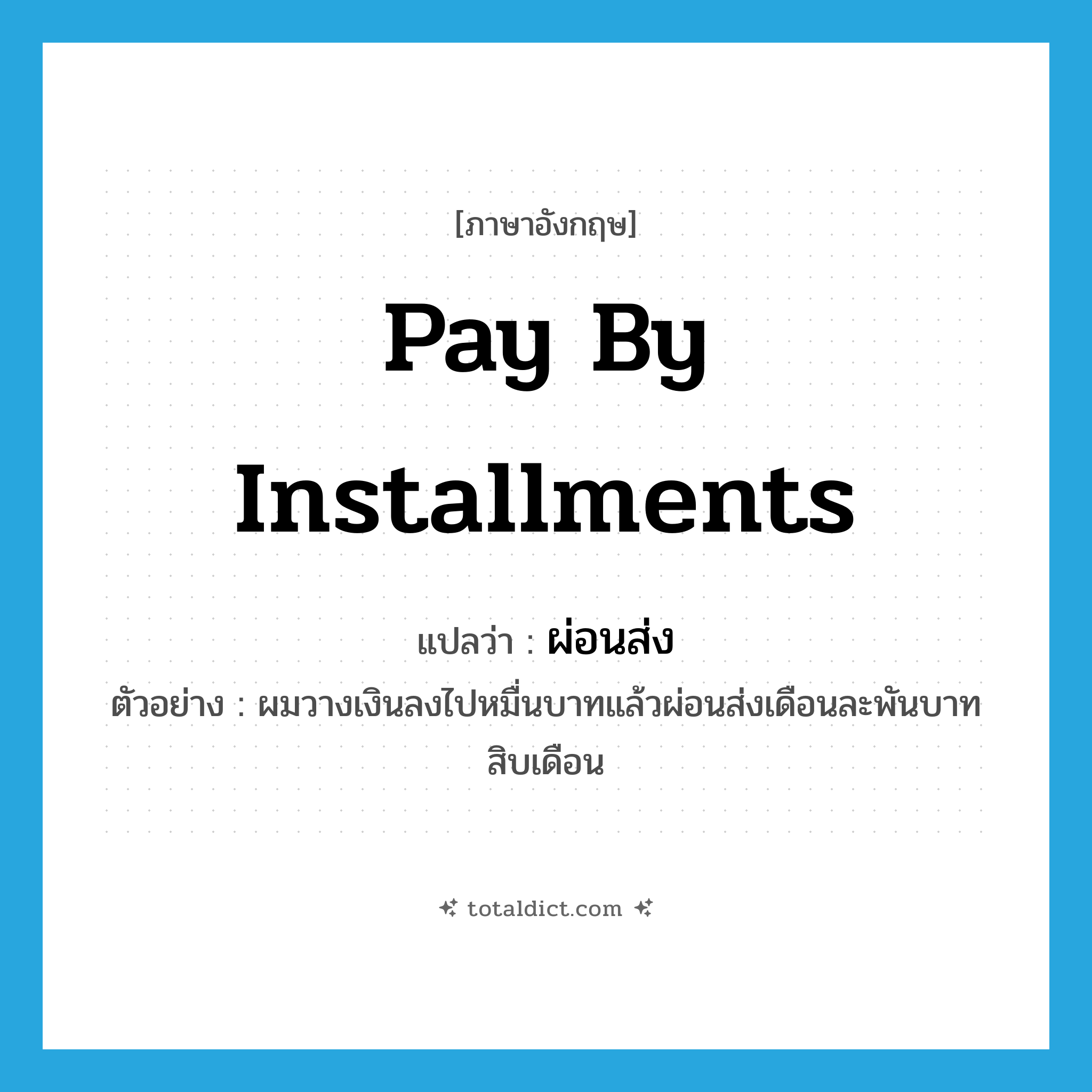 pay by installments แปลว่า?, คำศัพท์ภาษาอังกฤษ pay by installments แปลว่า ผ่อนส่ง ประเภท V ตัวอย่าง ผมวางเงินลงไปหมื่นบาทแล้วผ่อนส่งเดือนละพันบาทสิบเดือน หมวด V