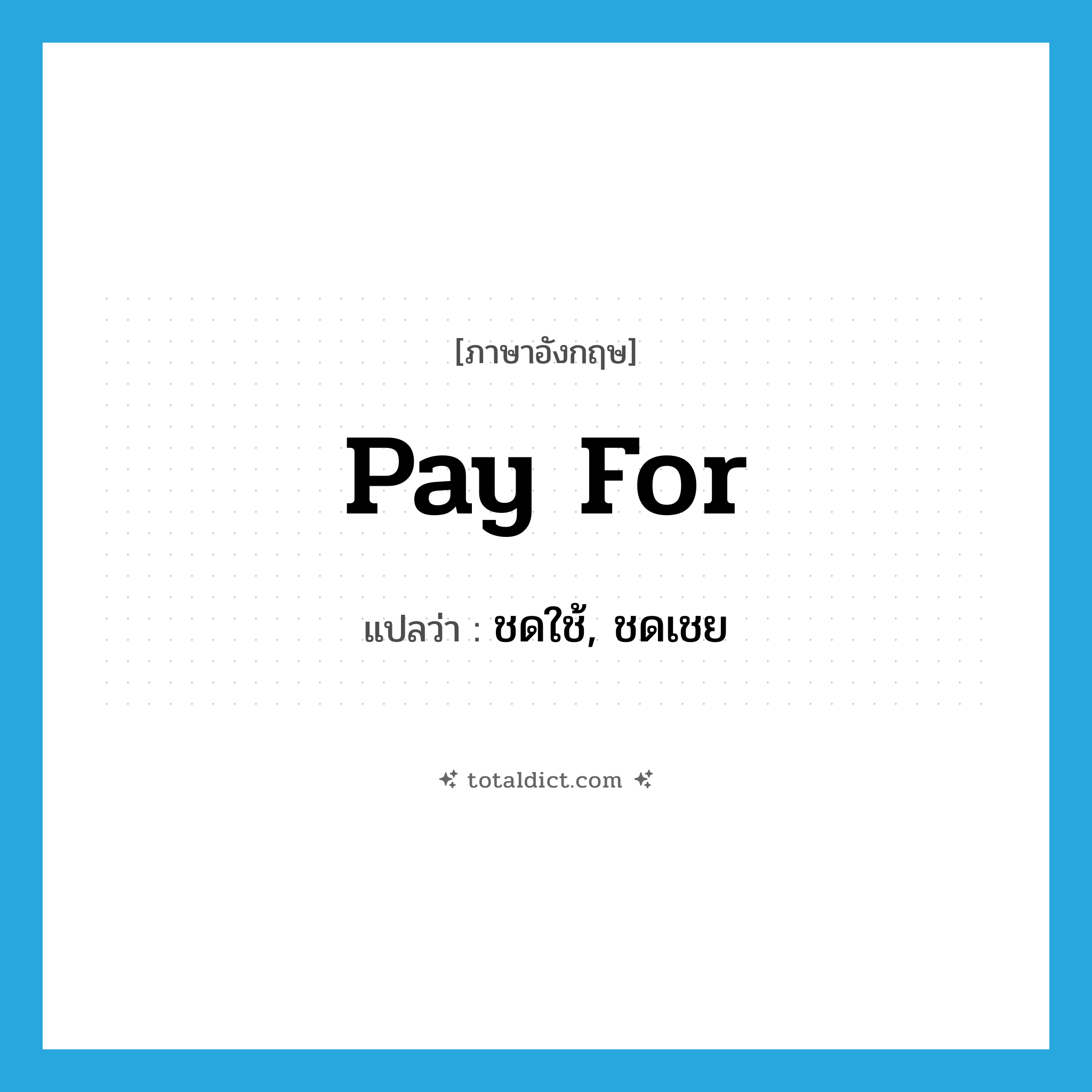 ชดใช้, ชดเชย ภาษาอังกฤษ?, คำศัพท์ภาษาอังกฤษ ชดใช้, ชดเชย แปลว่า pay for ประเภท PHRV หมวด PHRV