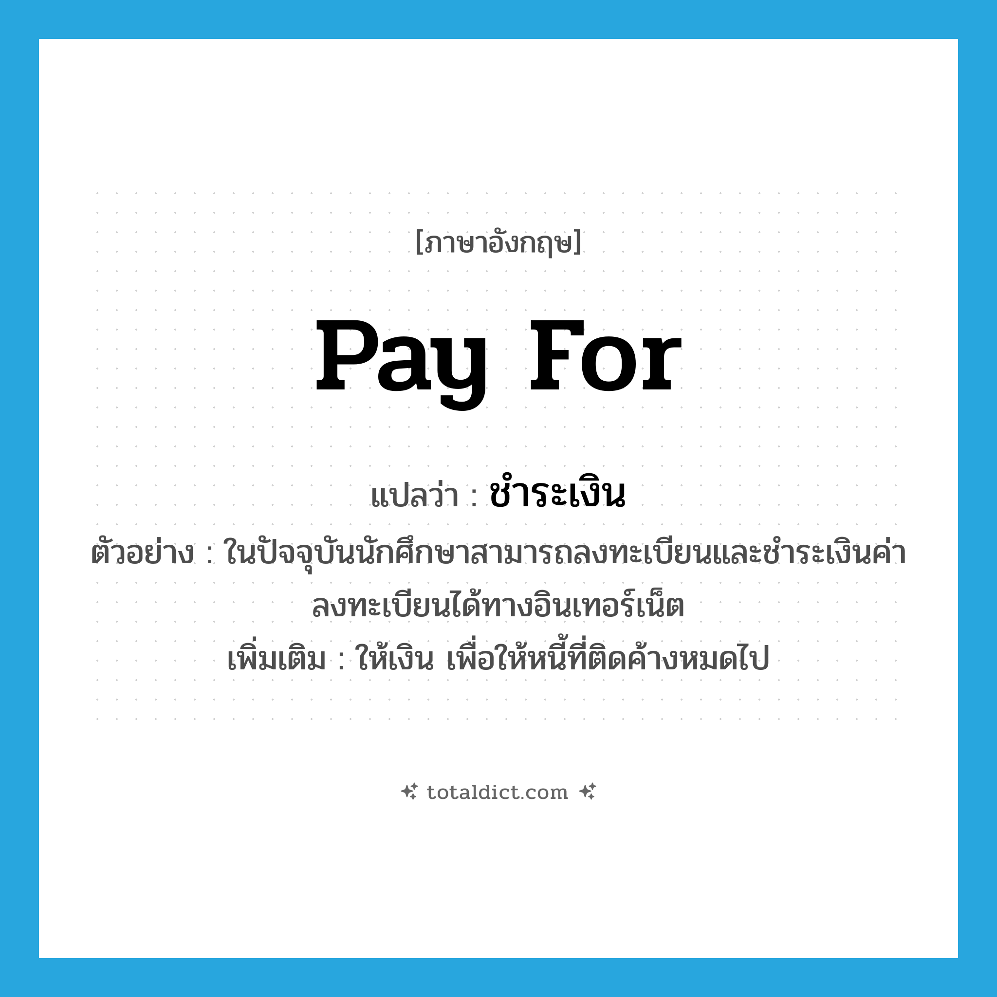ชำระเงิน ภาษาอังกฤษ?, คำศัพท์ภาษาอังกฤษ ชำระเงิน แปลว่า pay for ประเภท V ตัวอย่าง ในปัจจุบันนักศึกษาสามารถลงทะเบียนและชำระเงินค่าลงทะเบียนได้ทางอินเทอร์เน็ต เพิ่มเติม ให้เงิน เพื่อให้หนี้ที่ติดค้างหมดไป หมวด V